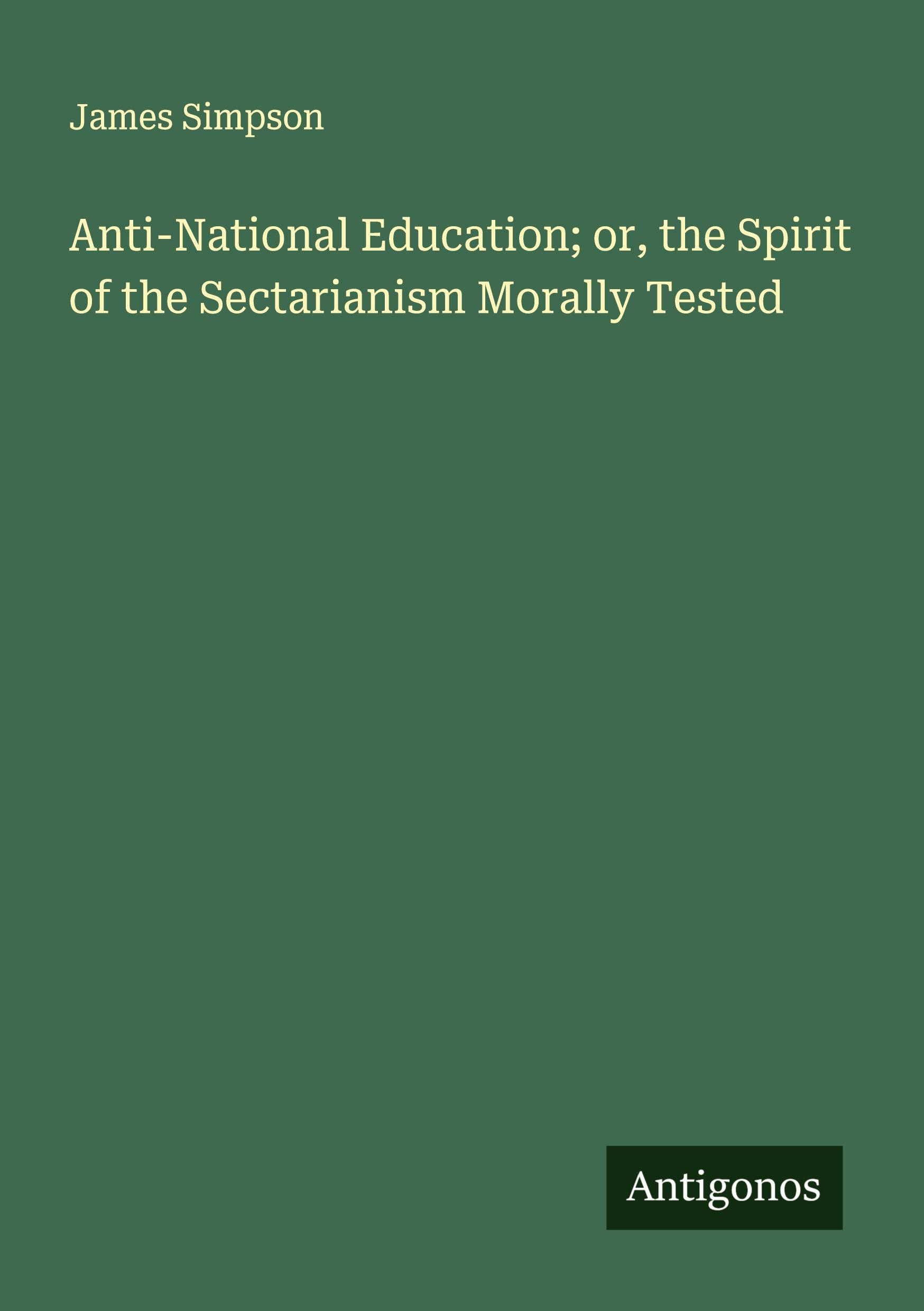 Vorderes Coverbild Anti-National Education; or, the Spirit of the Sectarianism Morally Tested