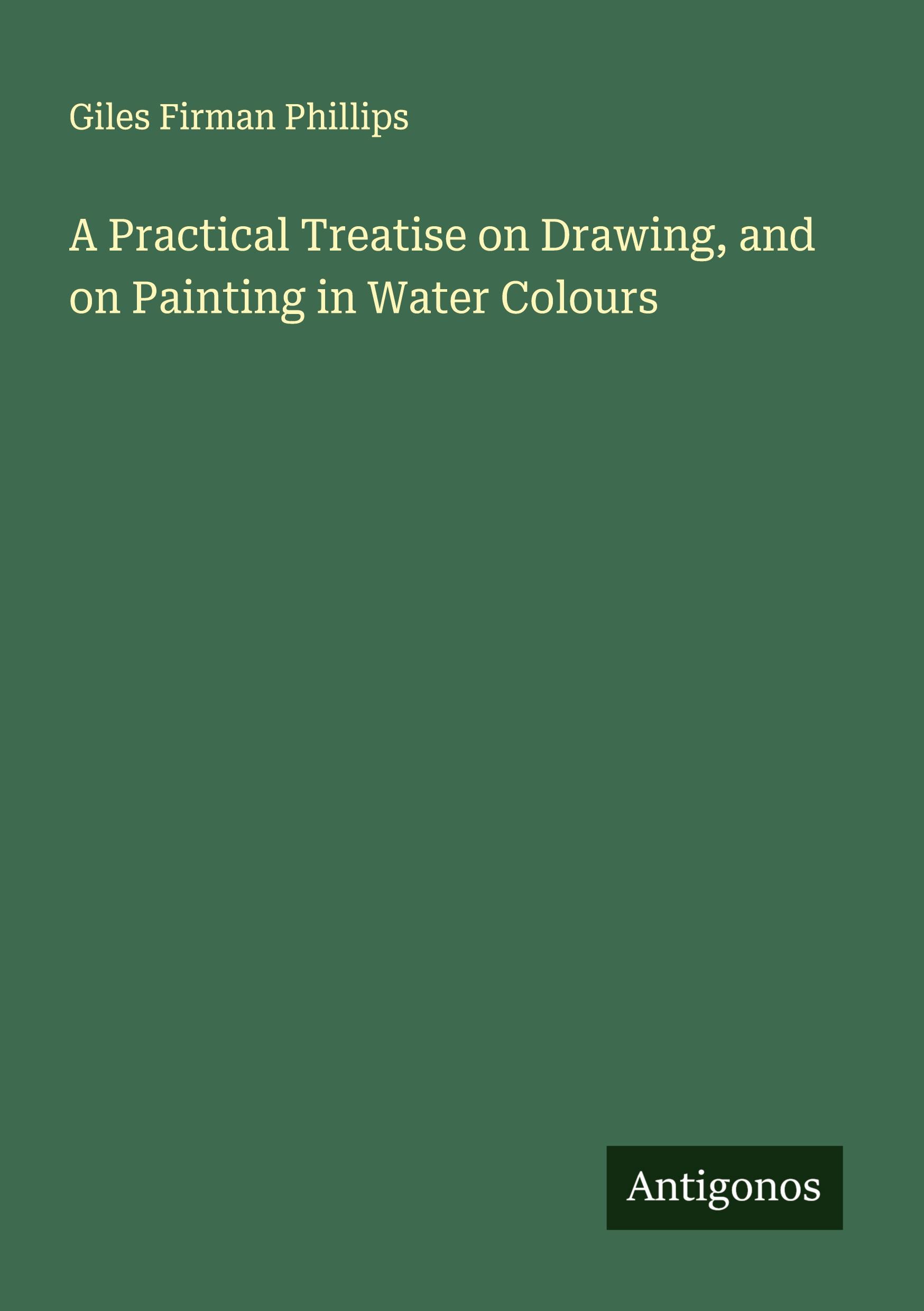 Vorderes Coverbild A Practical Treatise on Drawing, and on Painting in Water Colours