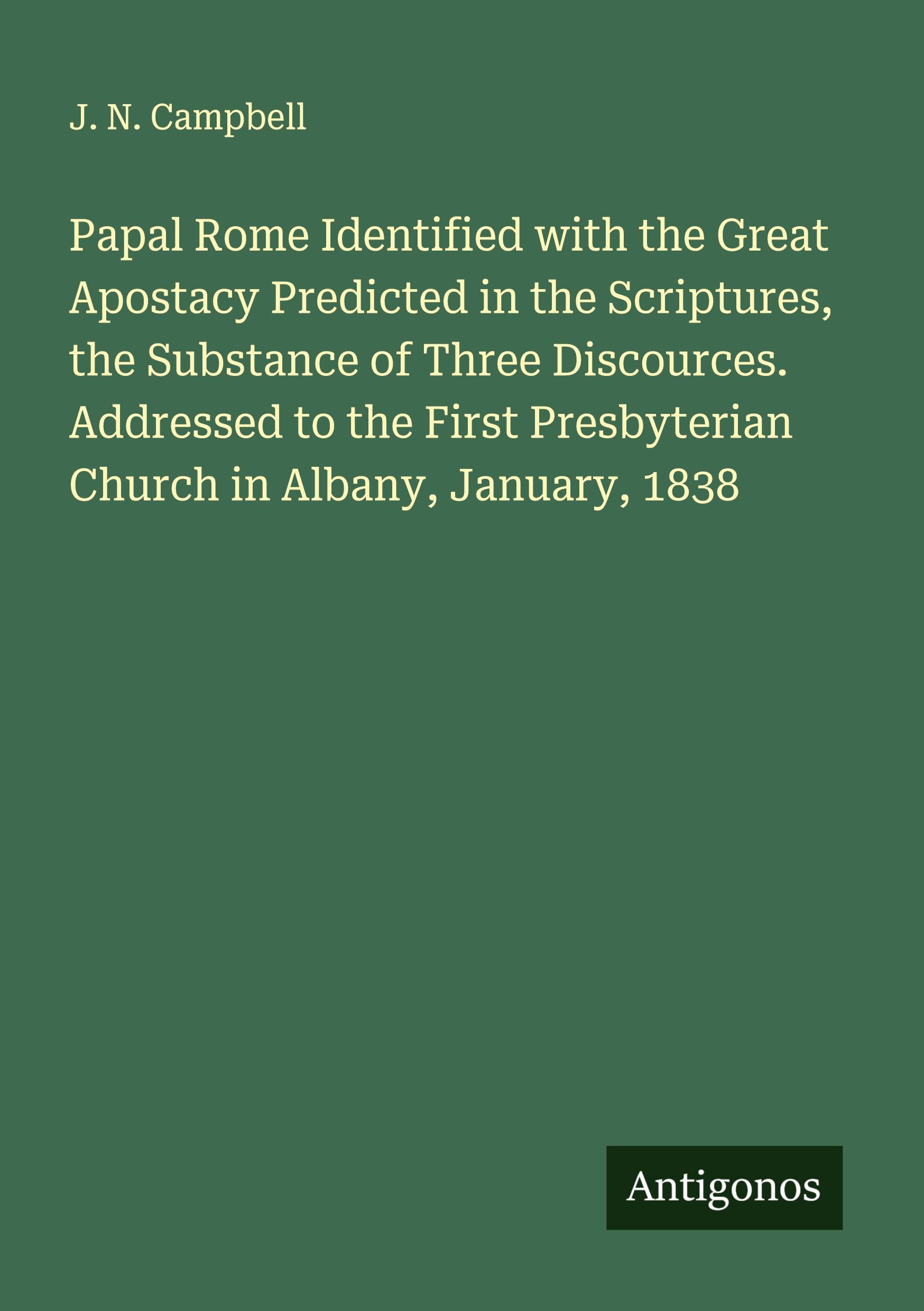 Vorderes Coverbild Papal Rome Identified with the Great Apostacy Predicted in the Scriptures, the Substance of Three Discources. Addressed to the First Presbyterian Church in Albany, January, 1838