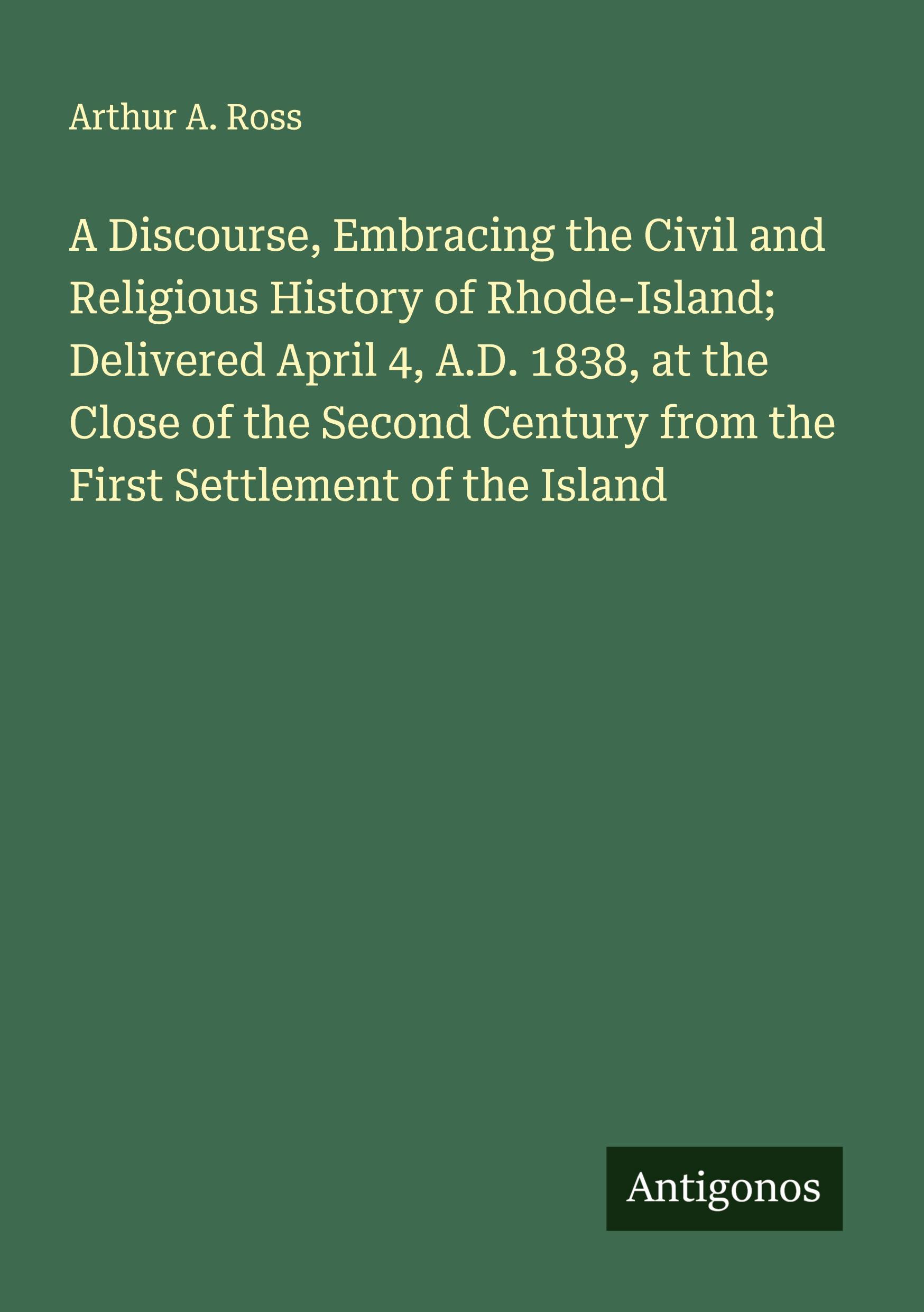 Vorderes Coverbild A Discourse, Embracing the Civil and Religious History of Rhode-Island; Delivered April 4, A.D. 1838, at the Close of the Second Century from the First Settlement of the Island