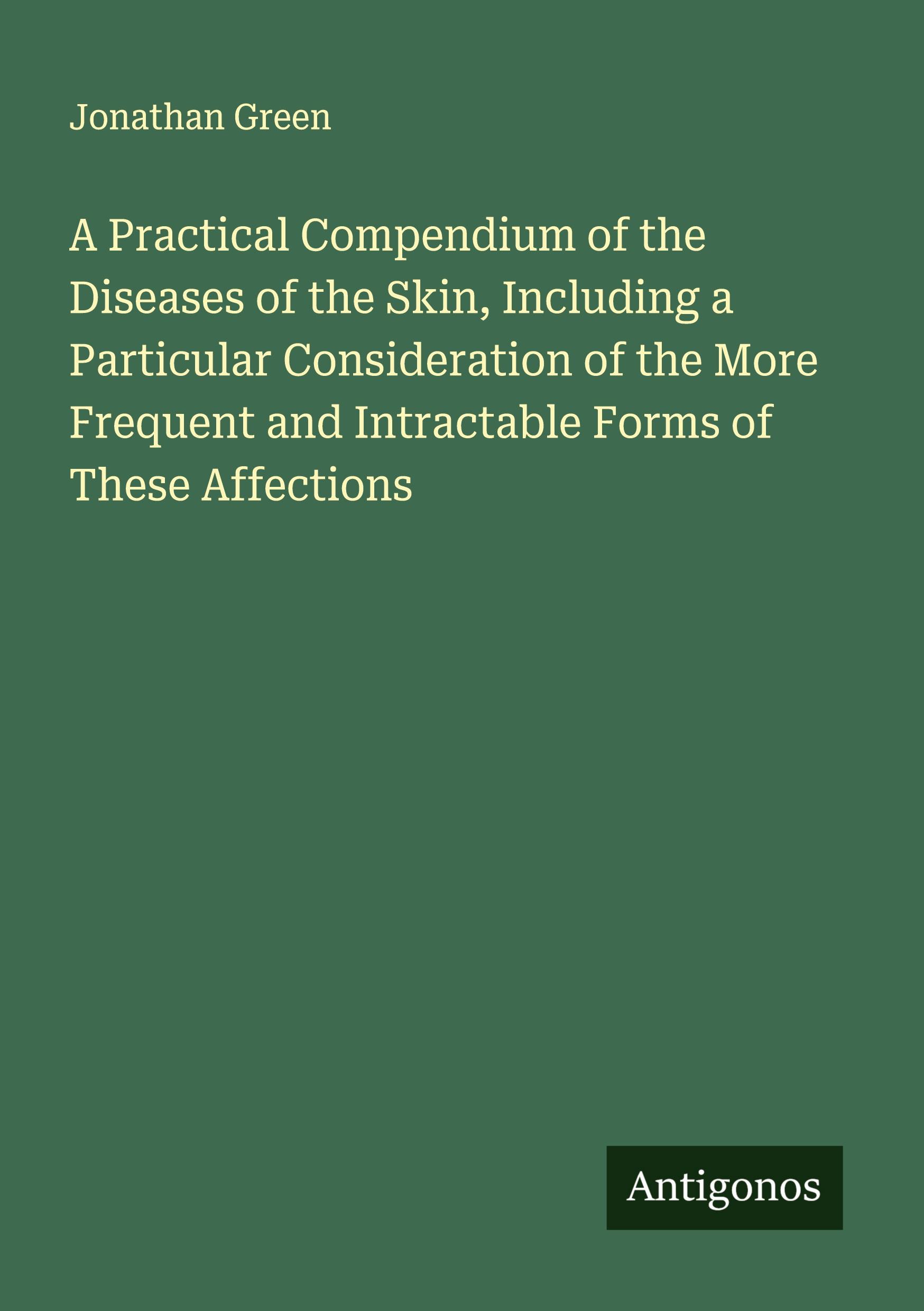 Vorderes Coverbild A Practical Compendium of the Diseases of the Skin, Including a Particular Consideration of the More Frequent and Intractable Forms of These Affections