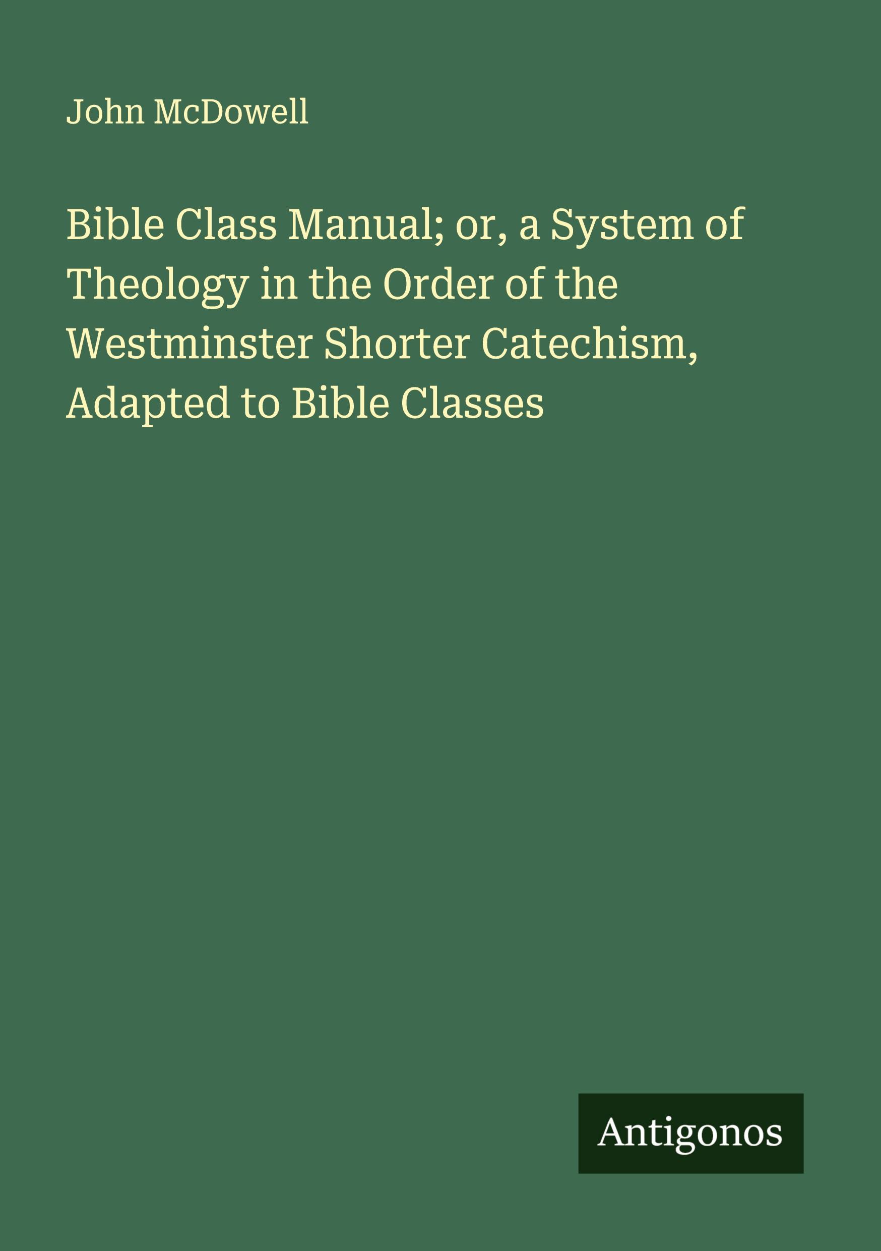 Vorderes Coverbild Bible Class Manual; or, a System of Theology in the Order of the Westminster Shorter Catechism, Adapted to Bible Classes