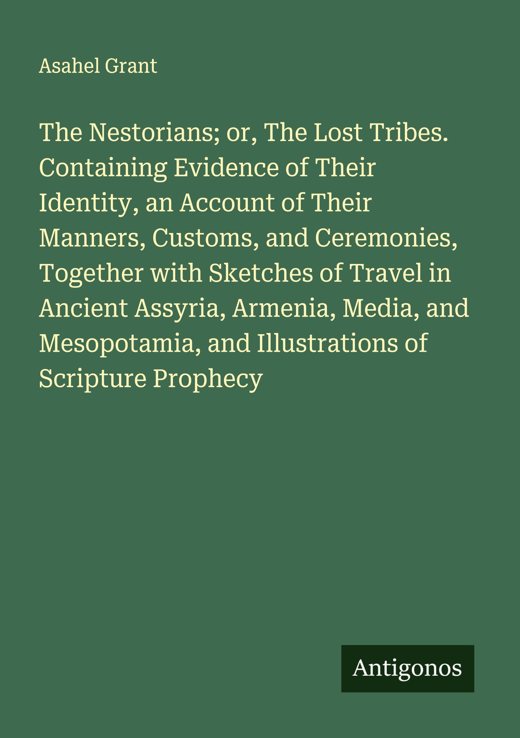 Vorderes Coverbild The Nestorians; or, The Lost Tribes. Containing Evidence of Their Identity, an Account of Their Manners, Customs, and Ceremonies, Together with Sketches of Travel in Ancient Assyria, Armenia, Media, and Mesopotamia, and Illustrations of Scripture Prophecy