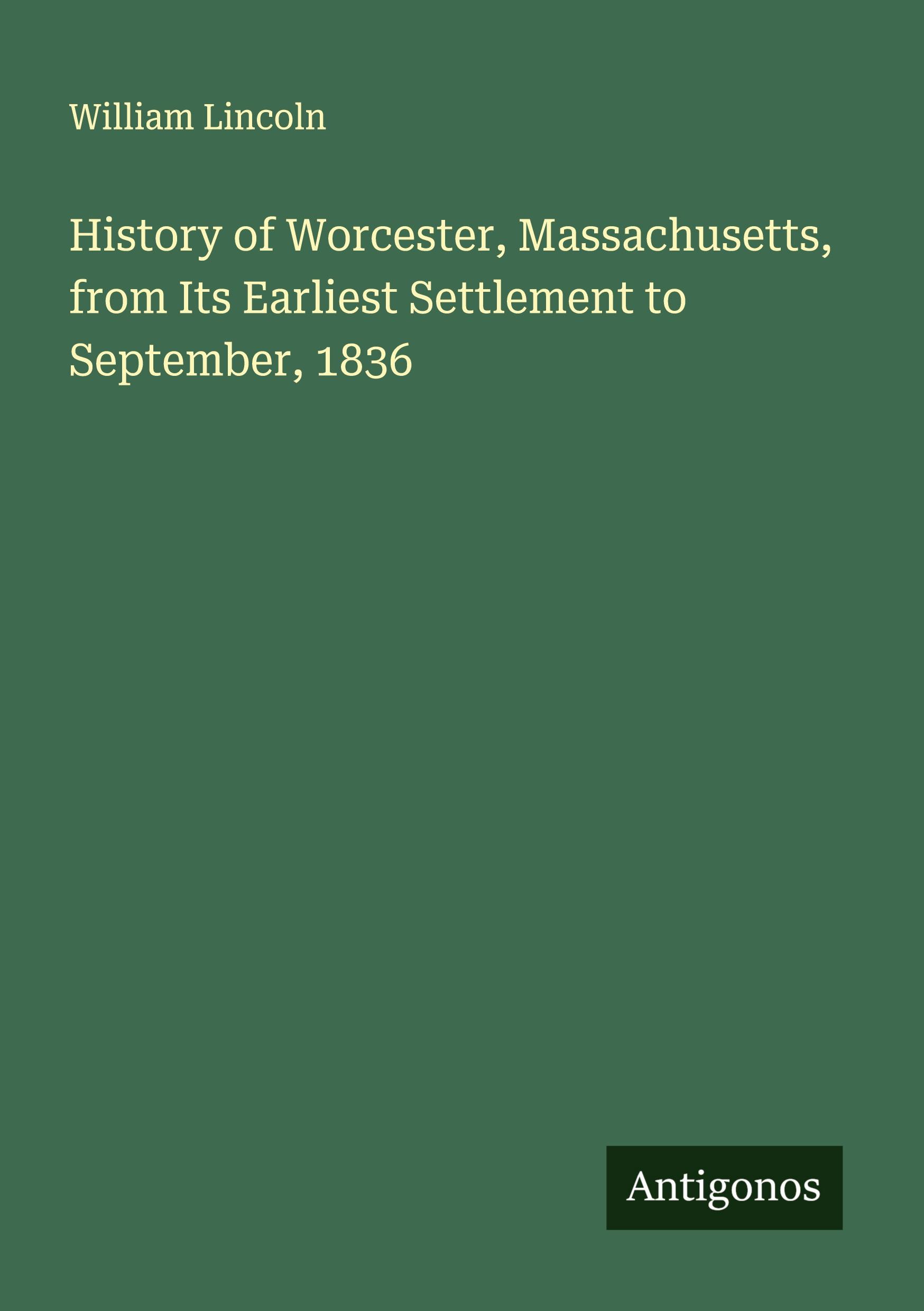 Vorderes Coverbild History of Worcester, Massachusetts, from Its Earliest Settlement to September, 1836