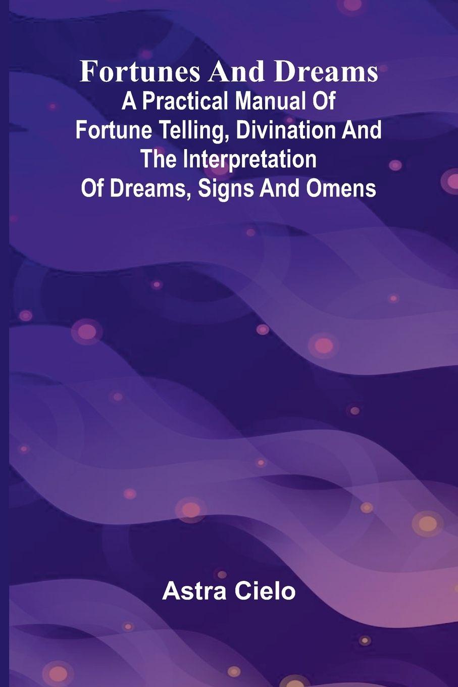 Vorderes Coverbild Fortunes and Dreams; A practical manual of fortune telling, divination and the interpretation of dreams, signs and omens