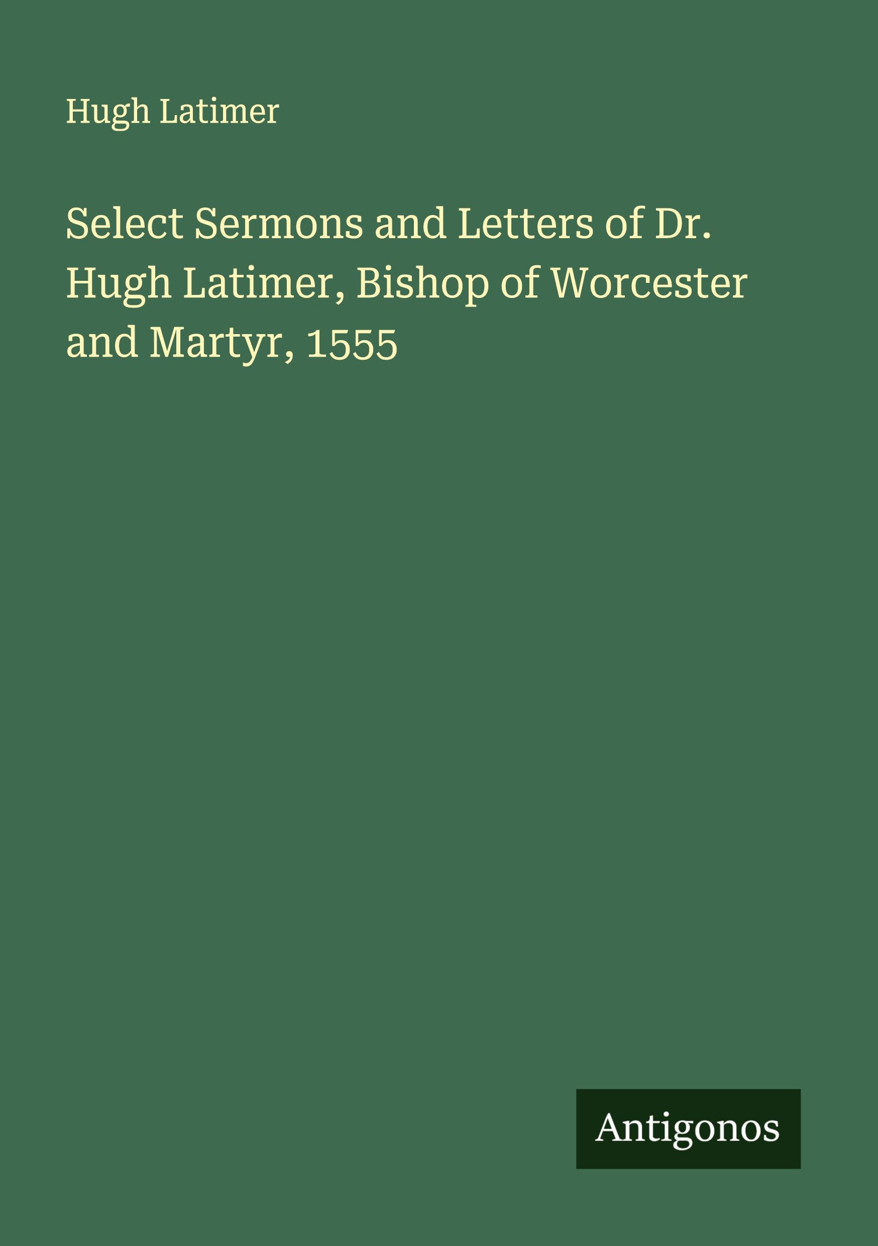 Vorderes Coverbild Select Sermons and Letters of Dr. Hugh Latimer, Bishop of Worcester and Martyr, 1555