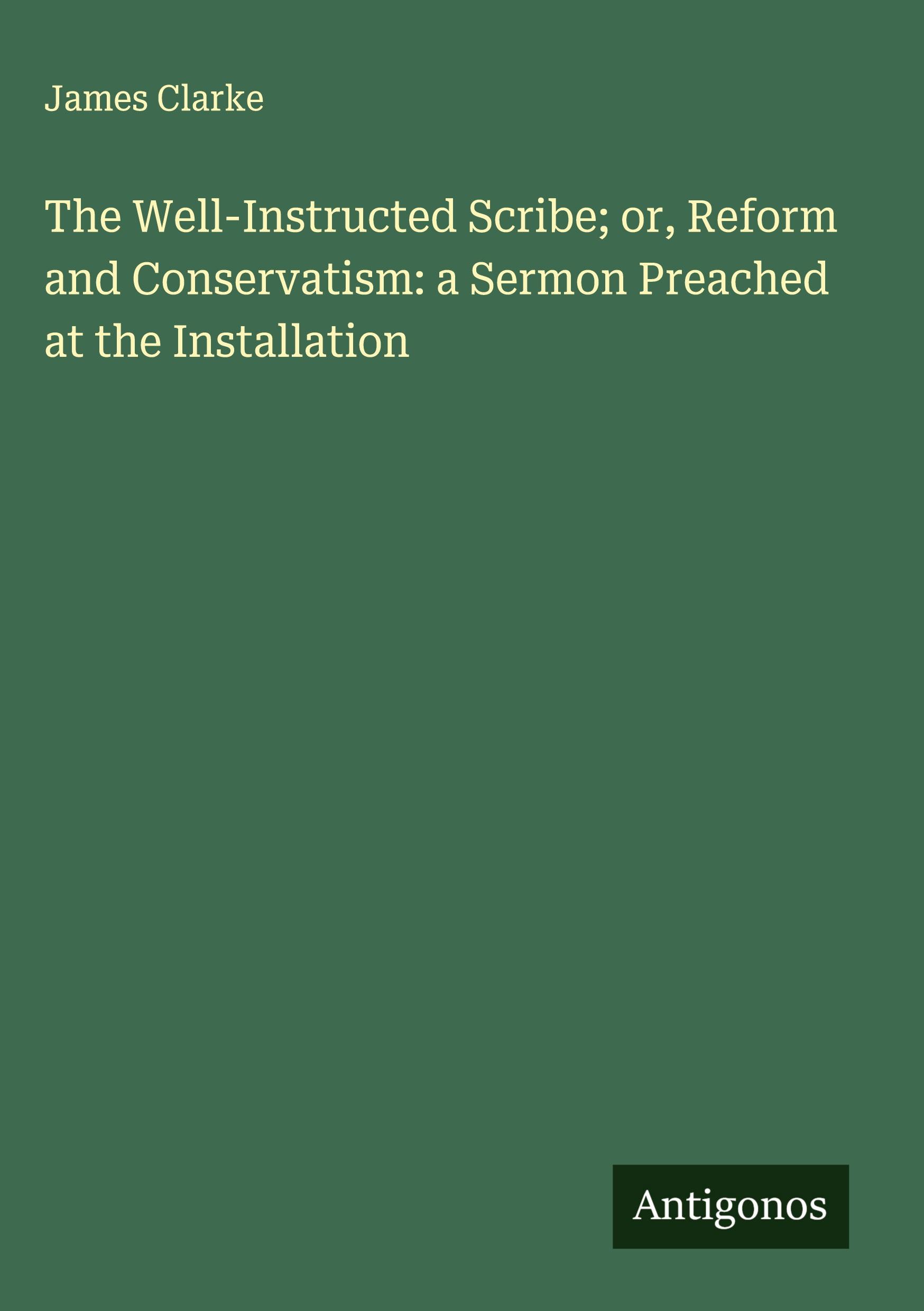 Vorderes Coverbild The Well-Instructed Scribe; or, Reform and Conservatism: a Sermon Preached at the Installation
