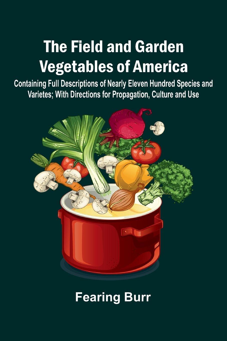 Vorderes Coverbild The Field and Garden Vegetables of America; Containing Full Descriptions of Nearly Eleven Hundred Species and Varietes; With Directions for Propagation, Culture and Use.