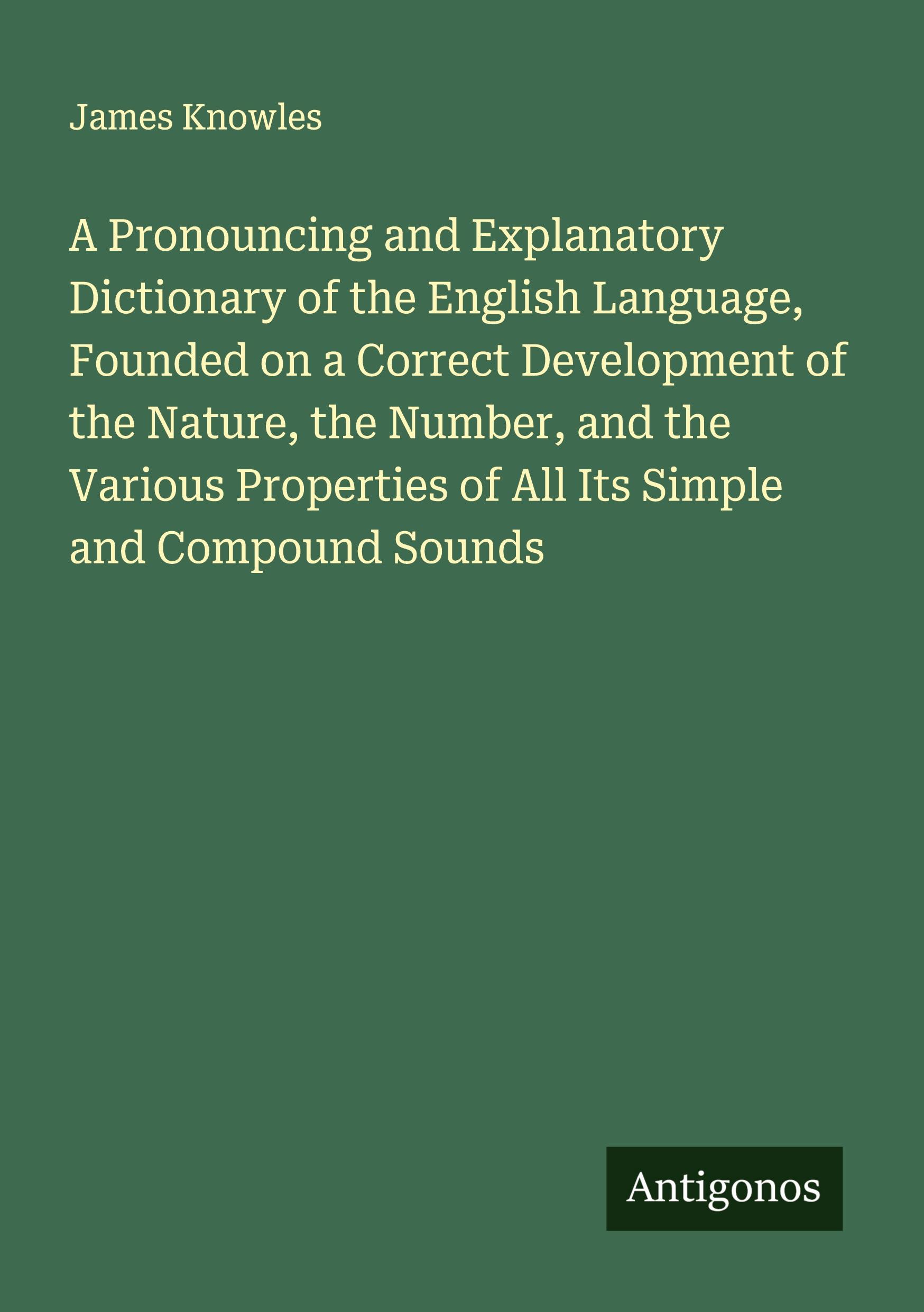 Vorderes Coverbild A Pronouncing and Explanatory Dictionary of the English Language, Founded on a Correct Development of the Nature, the Number, and the Various Properties of All Its Simple and Compound Sounds