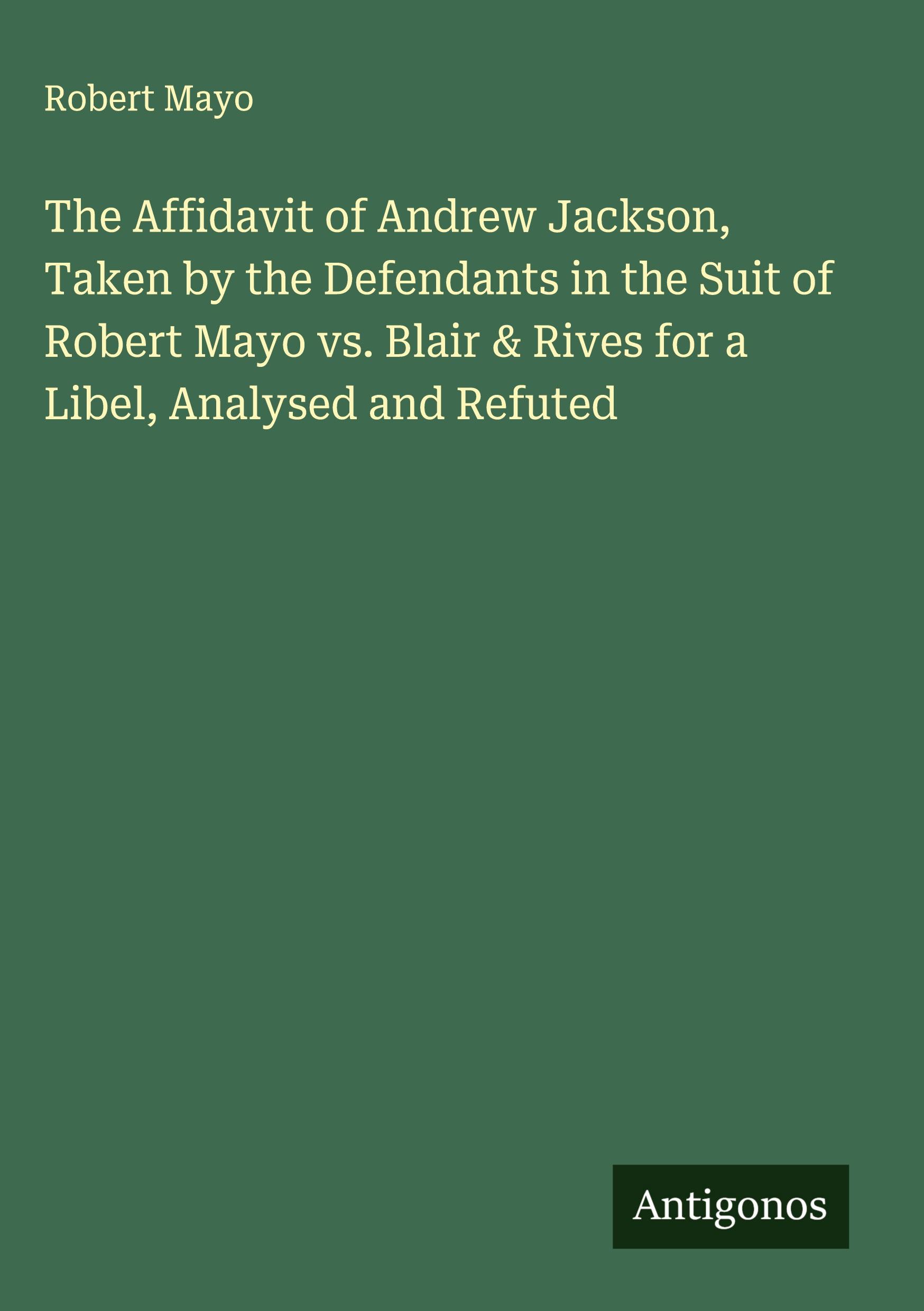 Vorderes Coverbild The Affidavit of Andrew Jackson, Taken by the Defendants in the Suit of Robert Mayo vs. Blair & Rives for a Libel, Analysed and Refuted