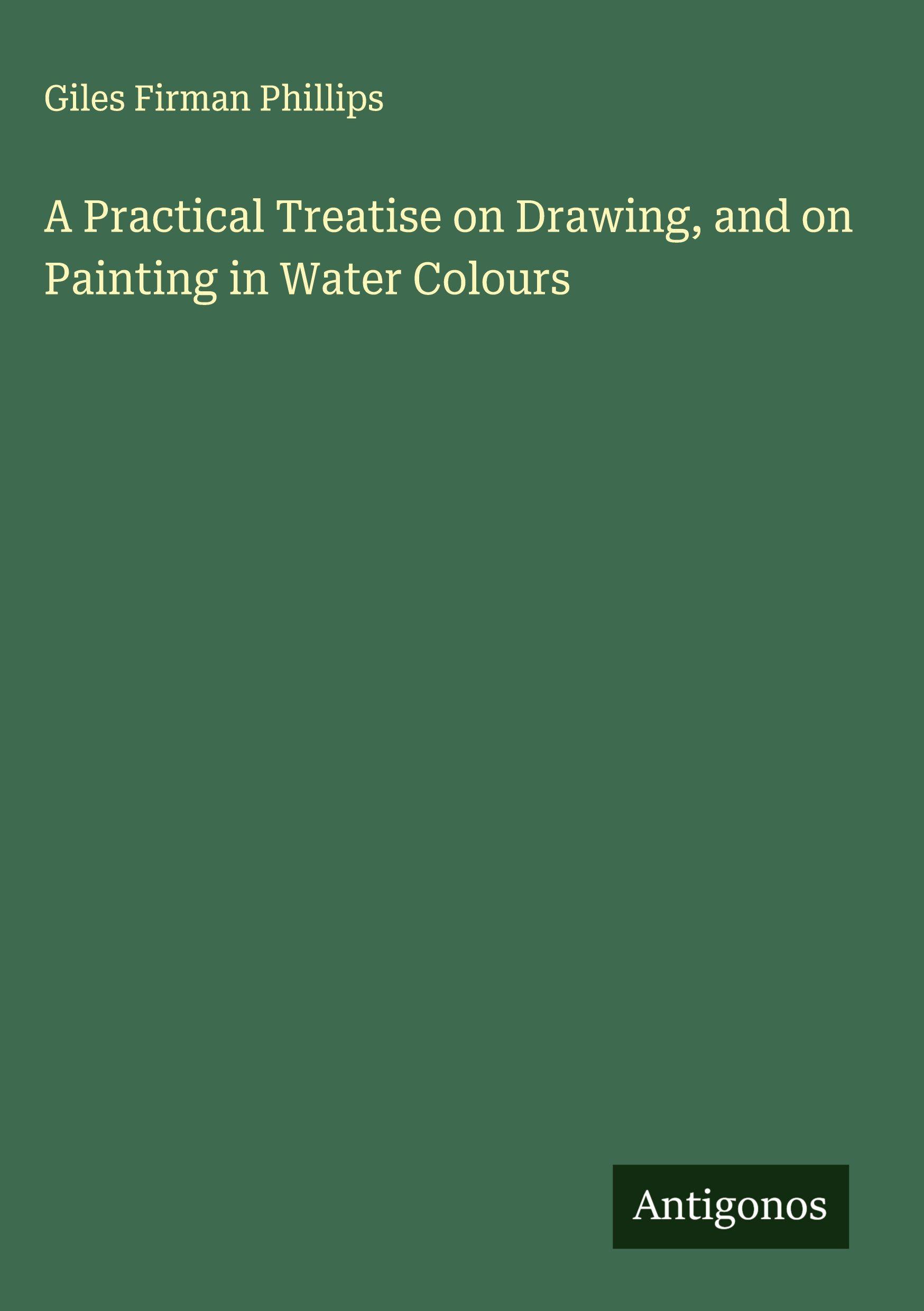 Vorderes Coverbild A Practical Treatise on Drawing, and on Painting in Water Colours