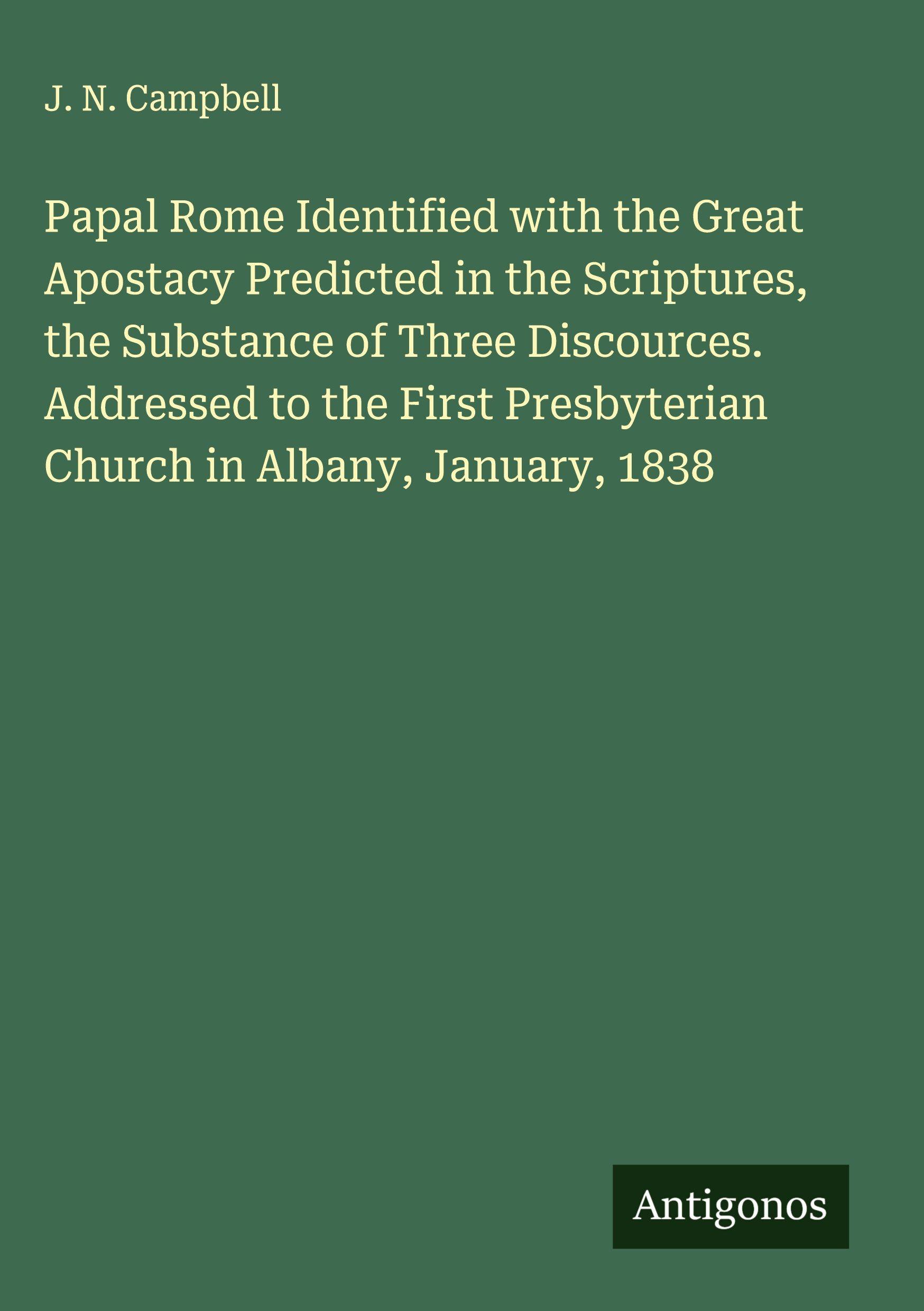 Vorderes Coverbild Papal Rome Identified with the Great Apostacy Predicted in the Scriptures, the Substance of Three Discources. Addressed to the First Presbyterian Church in Albany, January, 1838