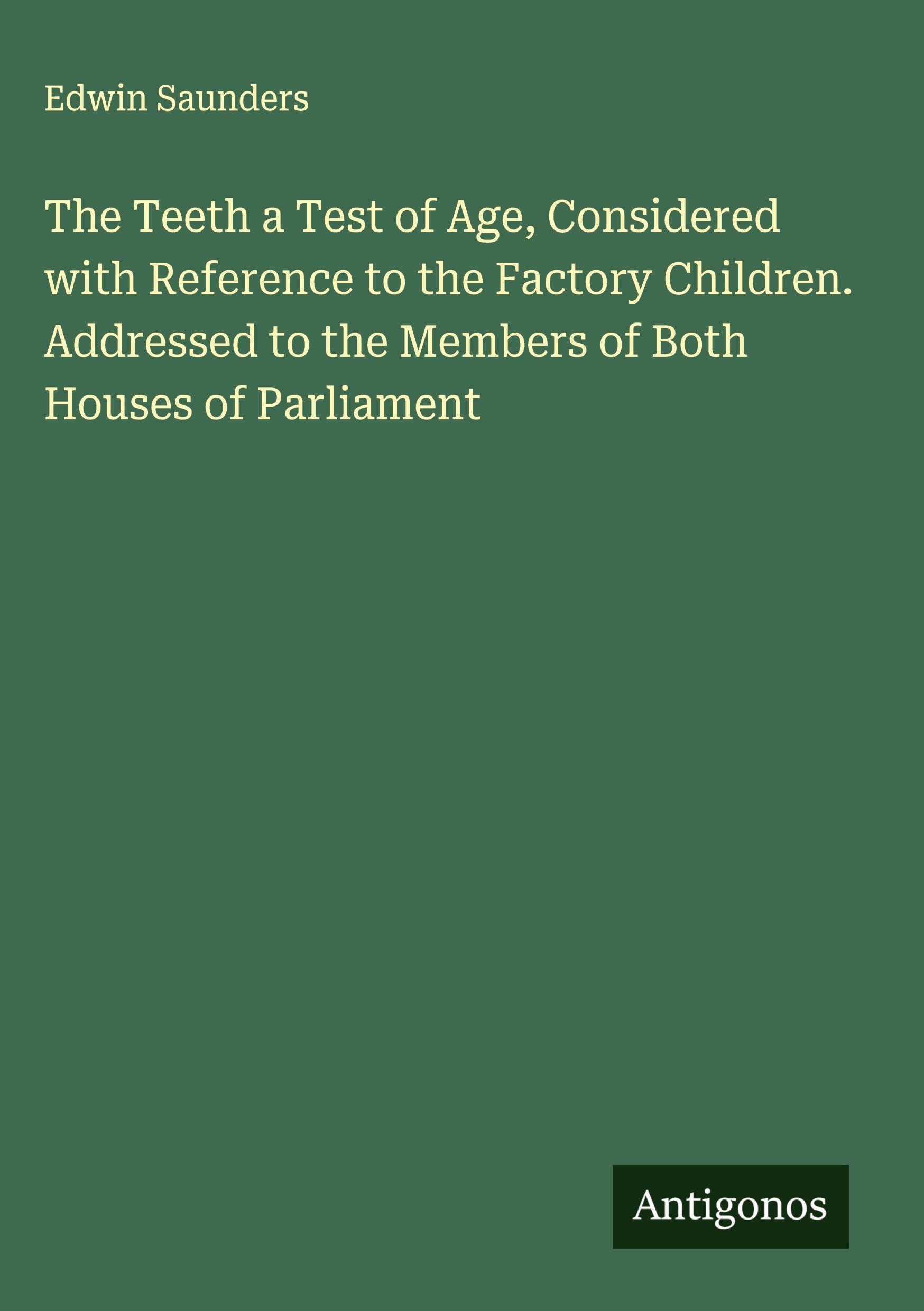 Vorderes Coverbild The Teeth a Test of Age, Considered with Reference to the Factory Children. Addressed to the Members of Both Houses of Parliament