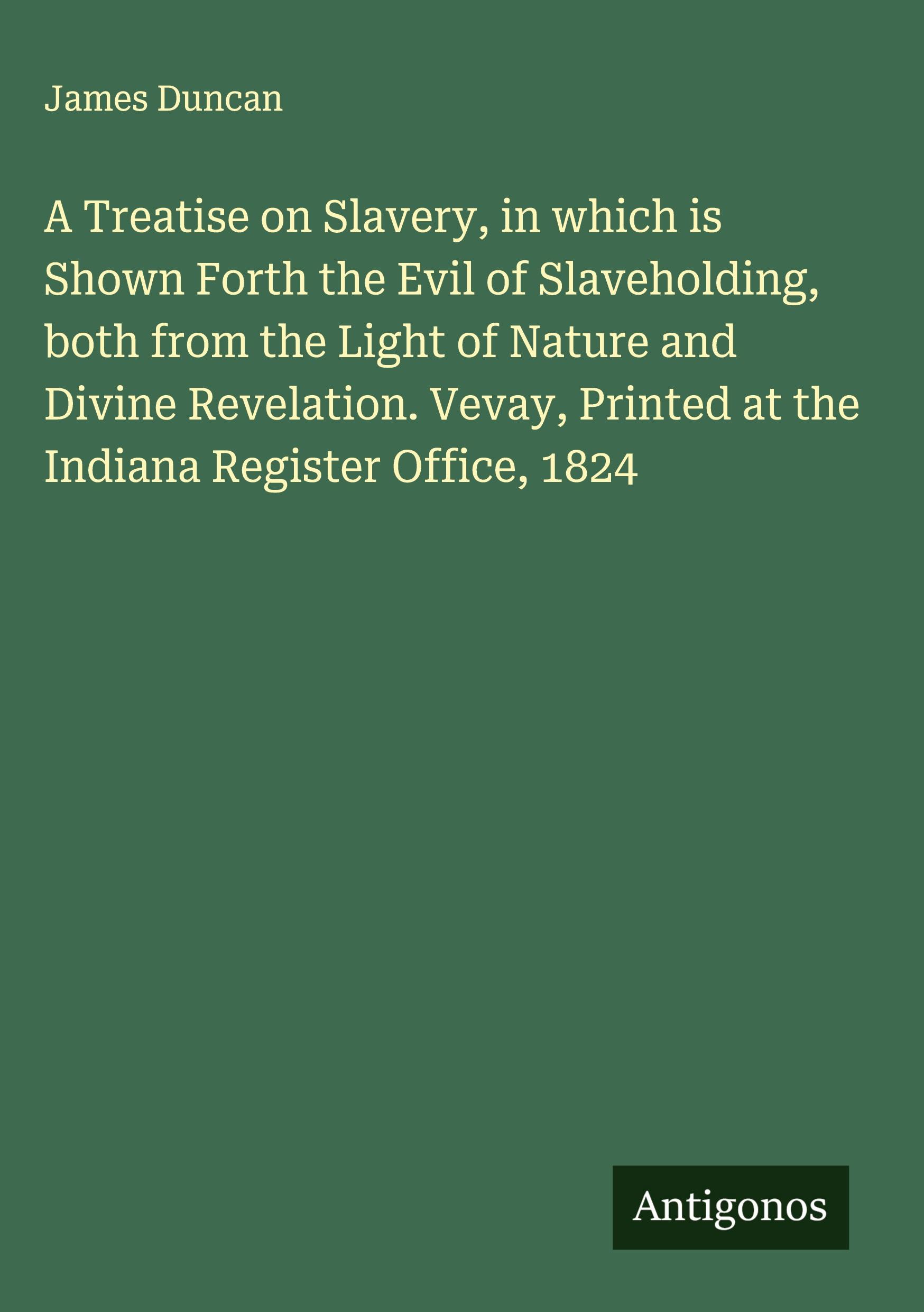 Vorderes Coverbild A Treatise on Slavery, in which is Shown Forth the Evil of Slaveholding, both from the Light of Nature and Divine Revelation. Vevay, Printed at the Indiana Register Office, 1824