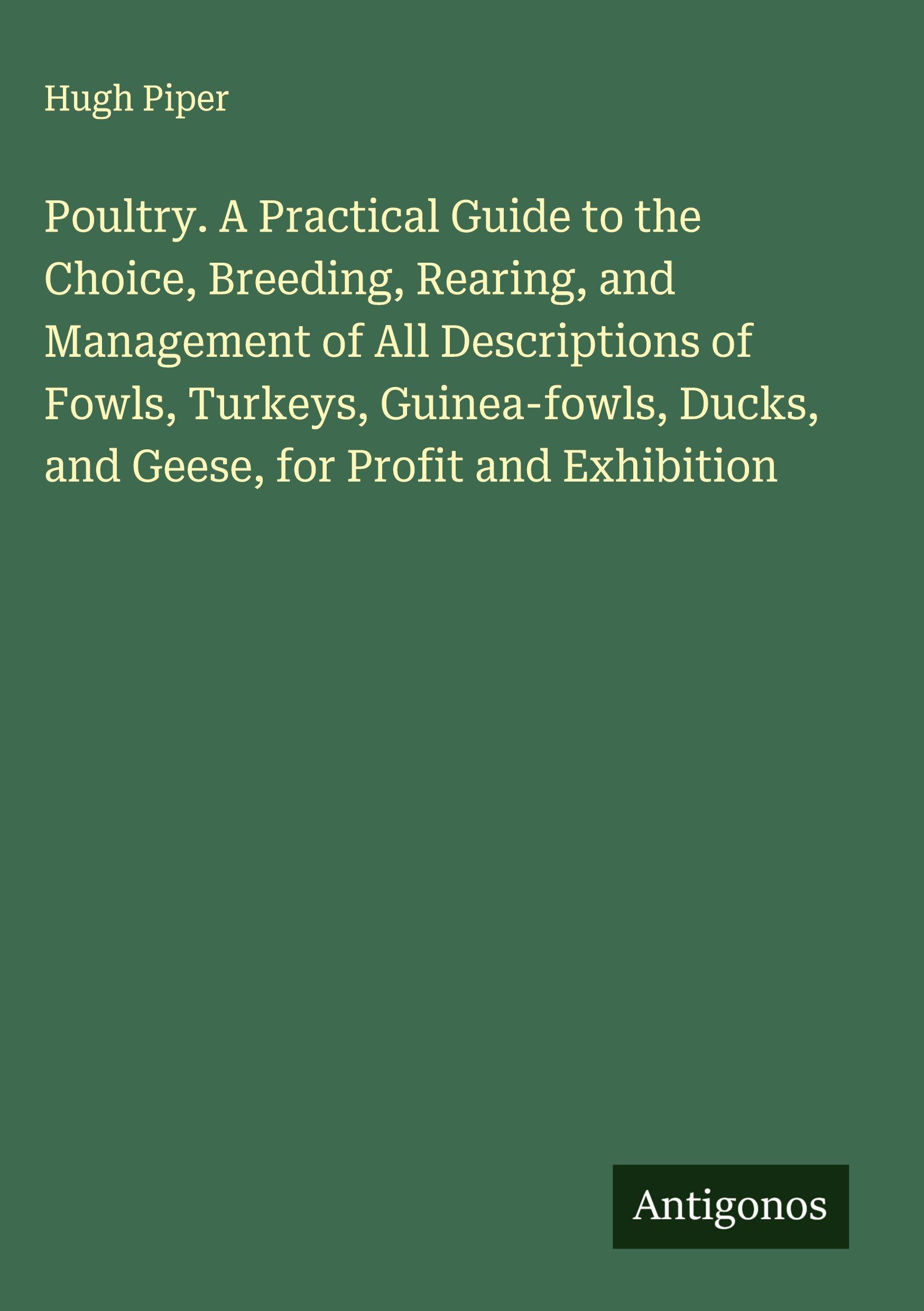 Vorderes Coverbild Poultry. A Practical Guide to the Choice, Breeding, Rearing, and Management of All Descriptions of Fowls, Turkeys, Guinea-fowls, Ducks, and Geese, for Profit and Exhibition