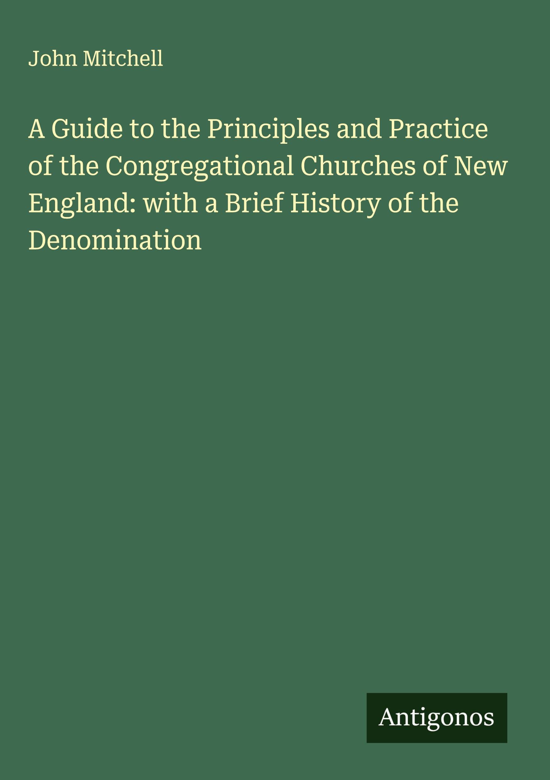 Vorderes Coverbild A Guide to the Principles and Practice of the Congregational Churches of New England: with a Brief History of the Denomination
