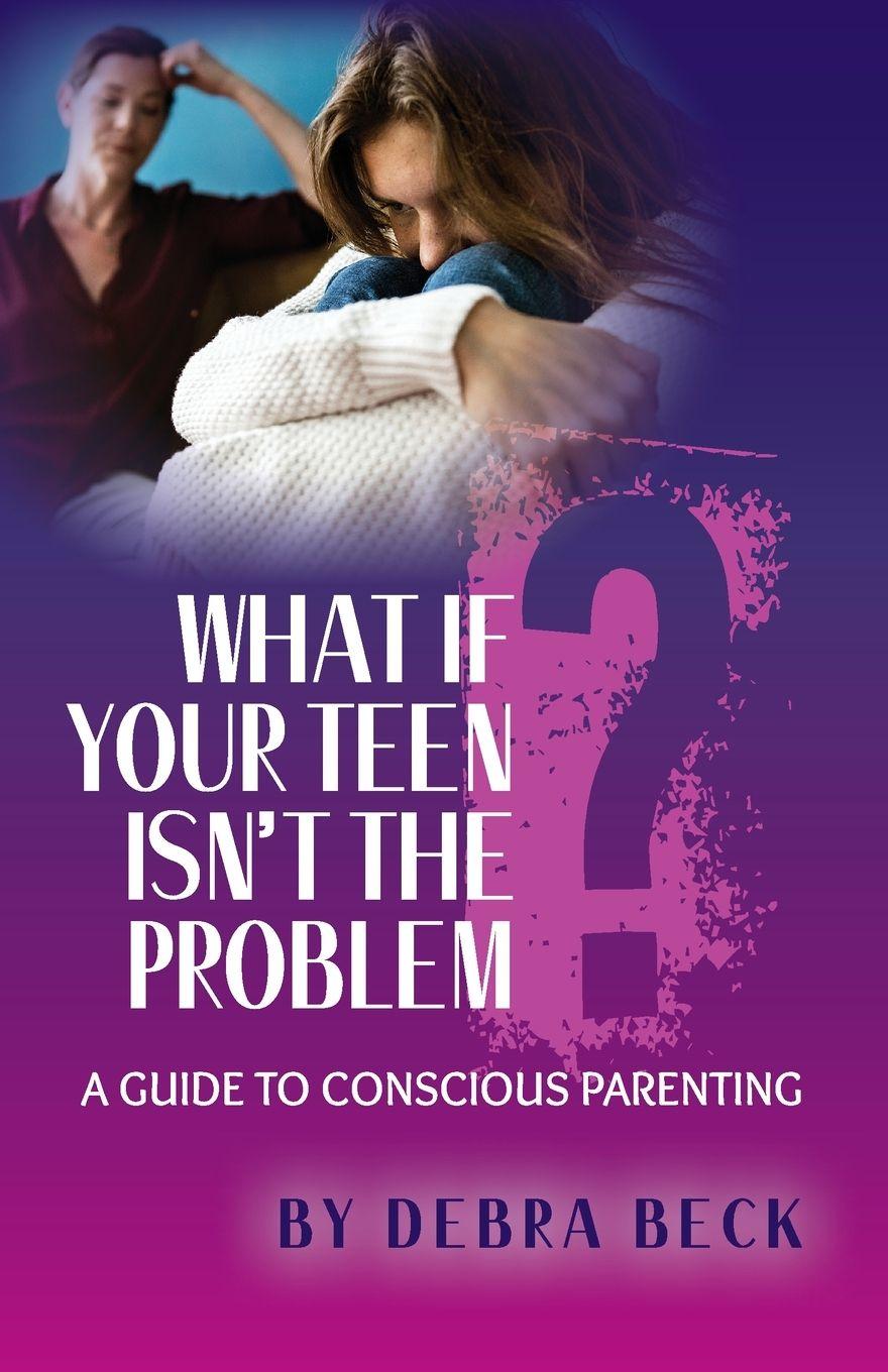 Vorderes Coverbild What If Your Teen Isn't the Problem? A Guide to Conscious Parenting