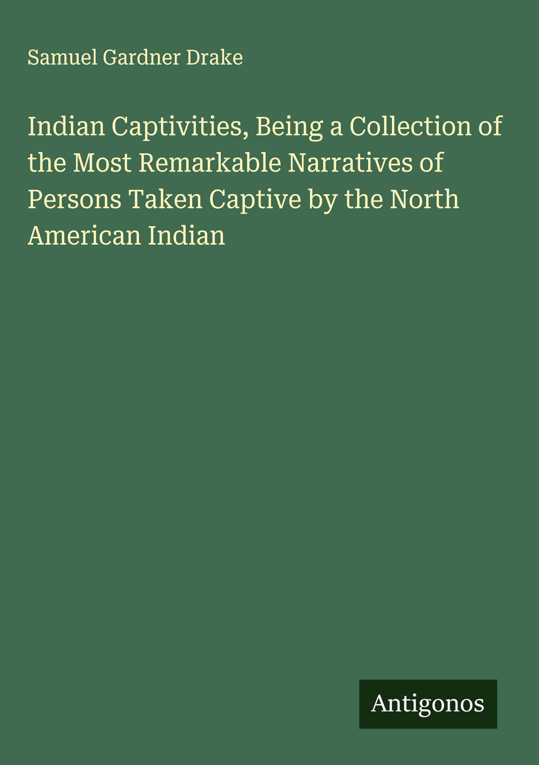 Vorderes Coverbild Indian Captivities, Being a Collection of the Most Remarkable Narratives of Persons Taken Captive by the North American Indian
