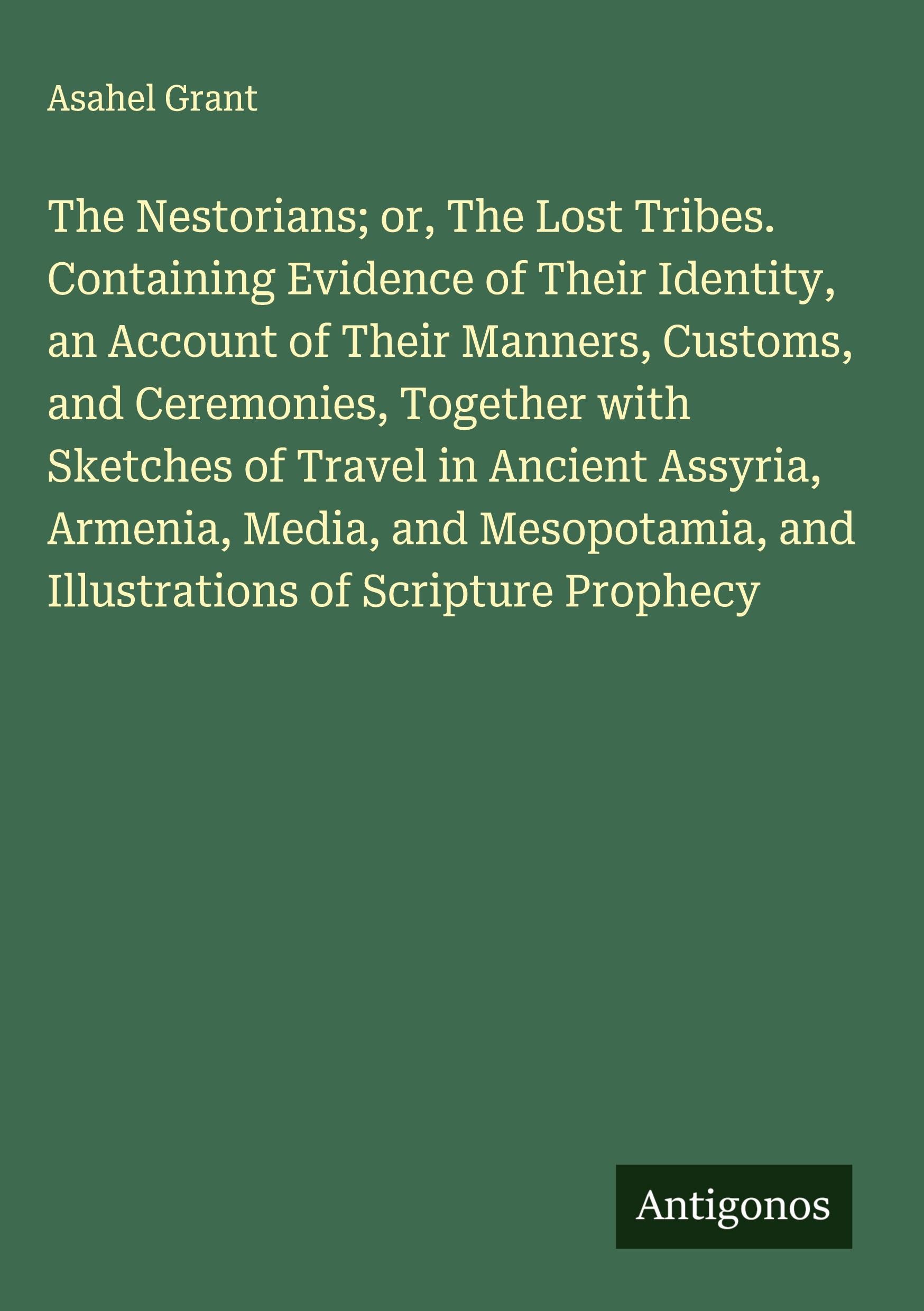 Vorderes Coverbild The Nestorians; or, The Lost Tribes. Containing Evidence of Their Identity, an Account of Their Manners, Customs, and Ceremonies, Together with Sketches of Travel in Ancient Assyria, Armenia, Media, and Mesopotamia, and Illustrations of Scripture Prophecy