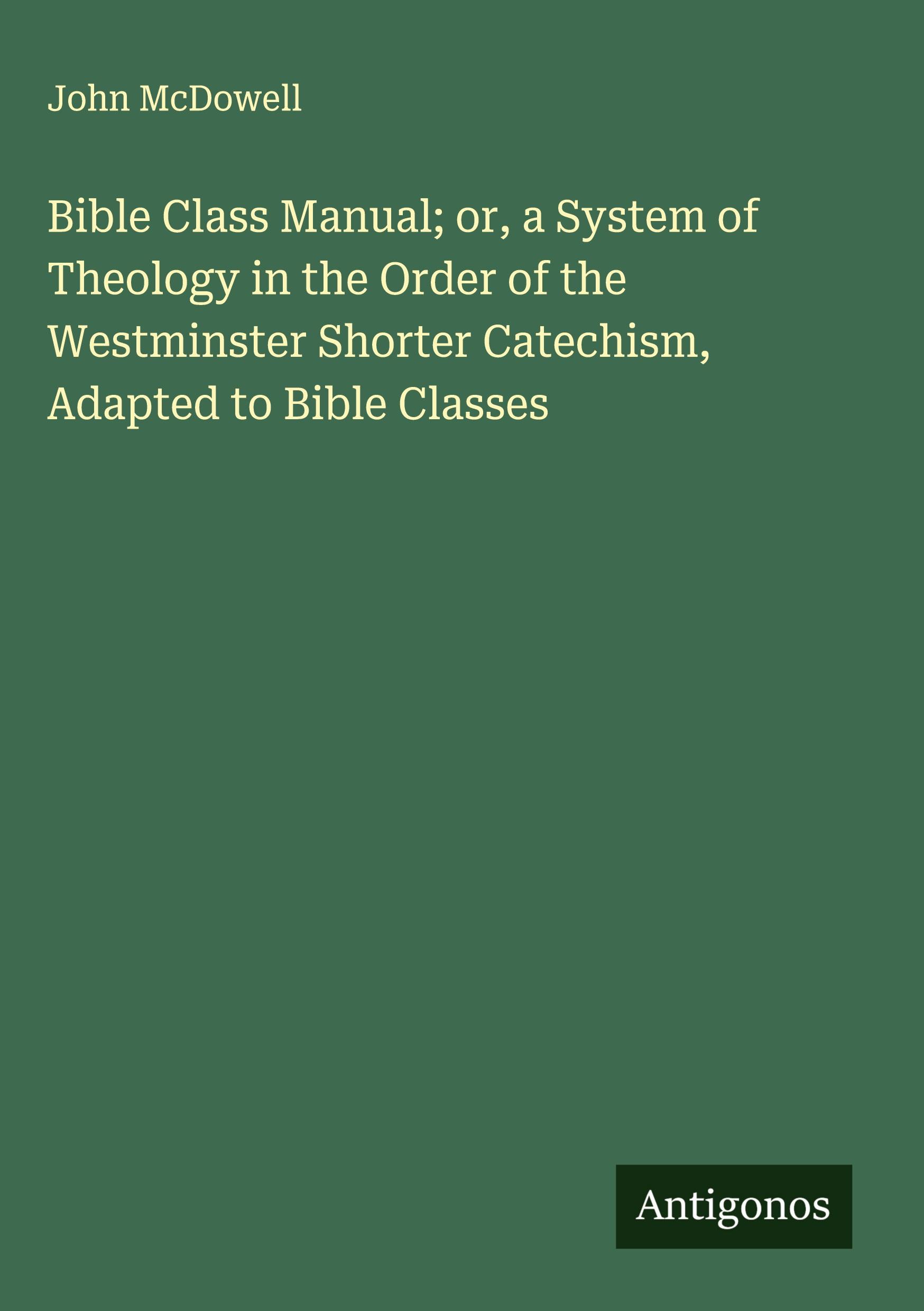 Vorderes Coverbild Bible Class Manual; or, a System of Theology in the Order of the Westminster Shorter Catechism, Adapted to Bible Classes