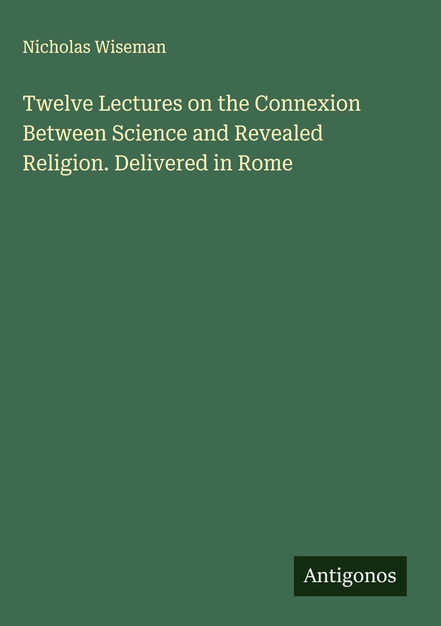 Vorderes Coverbild Twelve Lectures on the Connexion Between Science and Revealed Religion. Delivered in Rome