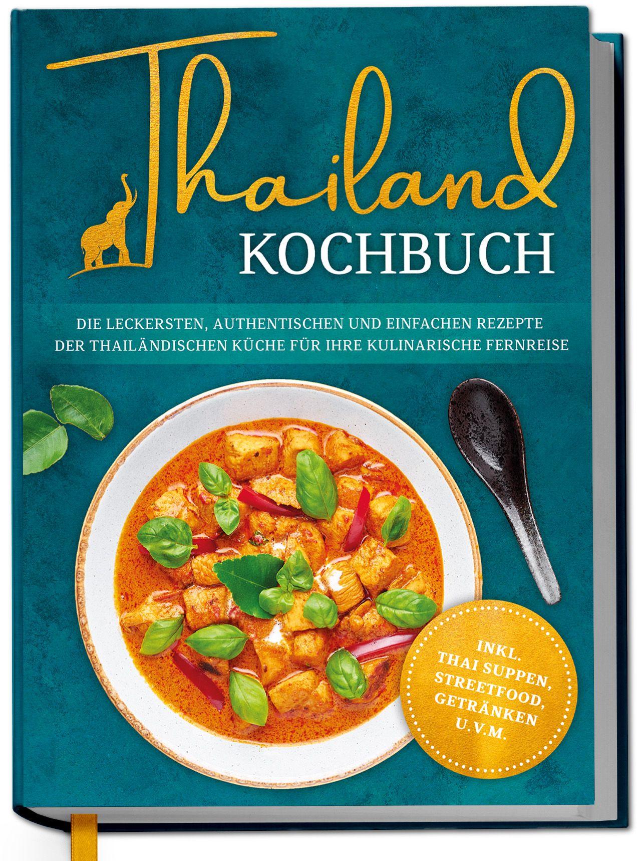 Vorderes Coverbild Thailand Kochbuch: Die leckersten, authentischen und einfachen Rezepte der thailändischen Küche für Ihre kulinarische Fernreise - inkl. Suppen, Thai Streetfood, Getränken u.v.m.