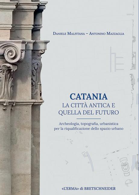 Vorderes Coverbild Catania. La città antica o quella del futuro. Archeologia, topografia, urbanistica per la riqualificazione dello spazio urbano