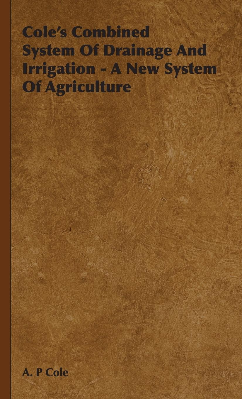 Vorderes Coverbild Cole's Combined System Of Drainage And Irrigation - A New System Of Agriculture