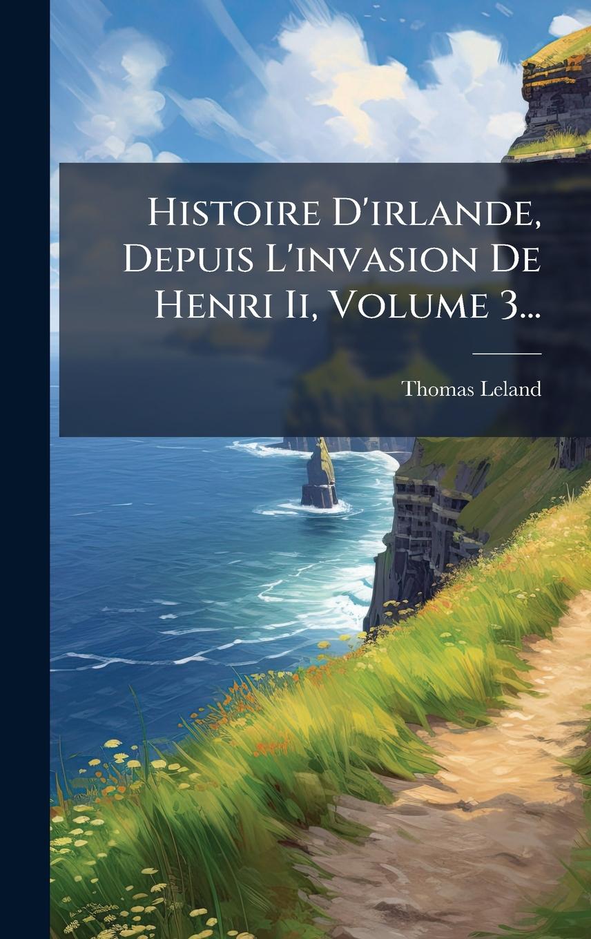 Vorderes Coverbild Histoire D'irlande, Depuis L'invasion De Henri Ii, Volume 3...