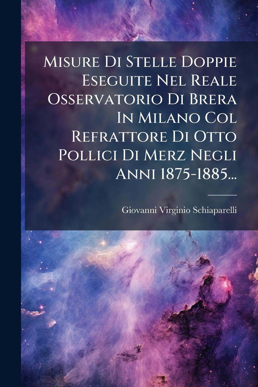 Vorderes Coverbild Misure Di Stelle Doppie Eseguite Nel Reale Osservatorio Di Brera In Milano Col Refrattore Di Otto Pollici Di Merz Negli Anni 1875-1885...