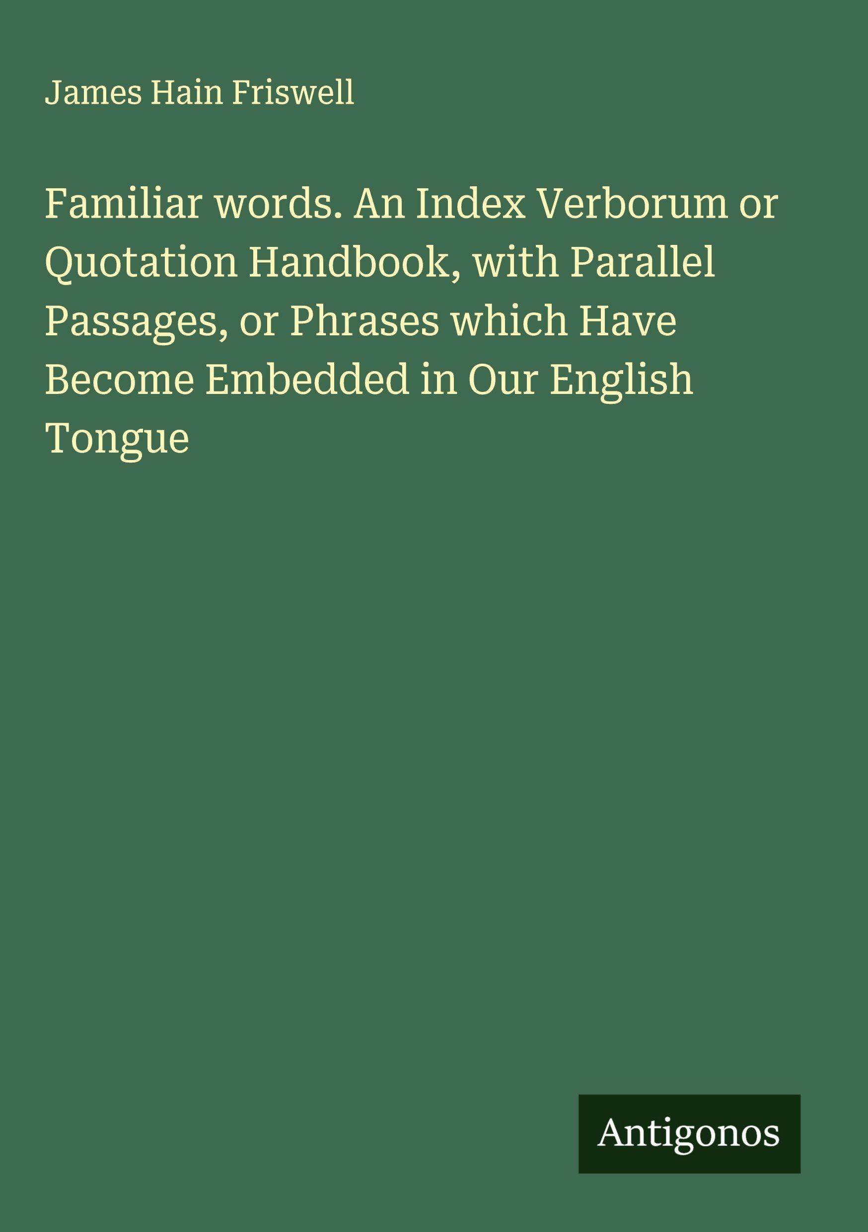 Vorderes Coverbild Familiar words. An Index Verborum or Quotation Handbook, with Parallel Passages, or Phrases which Have Become Embedded in Our English Tongue