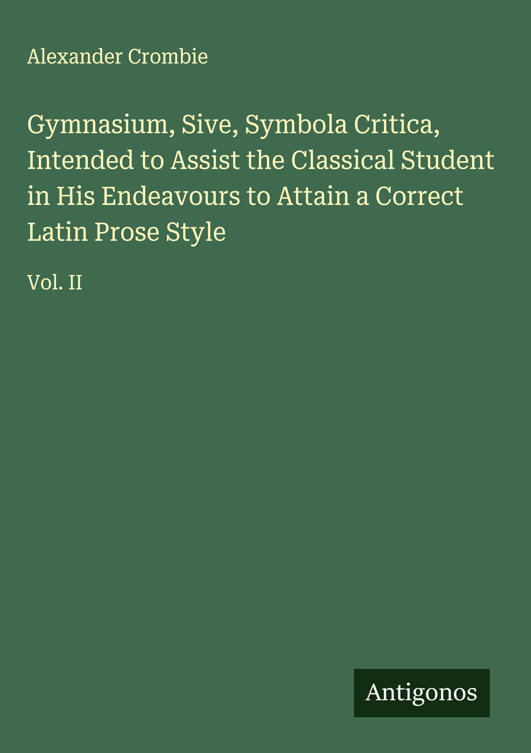 Vorderes Coverbild Gymnasium, Sive, Symbola Critica, Intended to Assist the Classical Student in His Endeavours to Attain a Correct Latin Prose Style