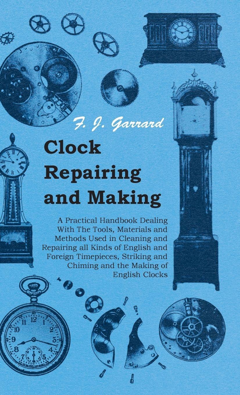 Vorderes Coverbild Clock Repairing and Making - A Practical Handbook Dealing With The Tools, Materials and Methods Used in Cleaning and Repairing all Kinds of English and Foreign Timepieces, Striking and Chiming and the Making of English Clocks