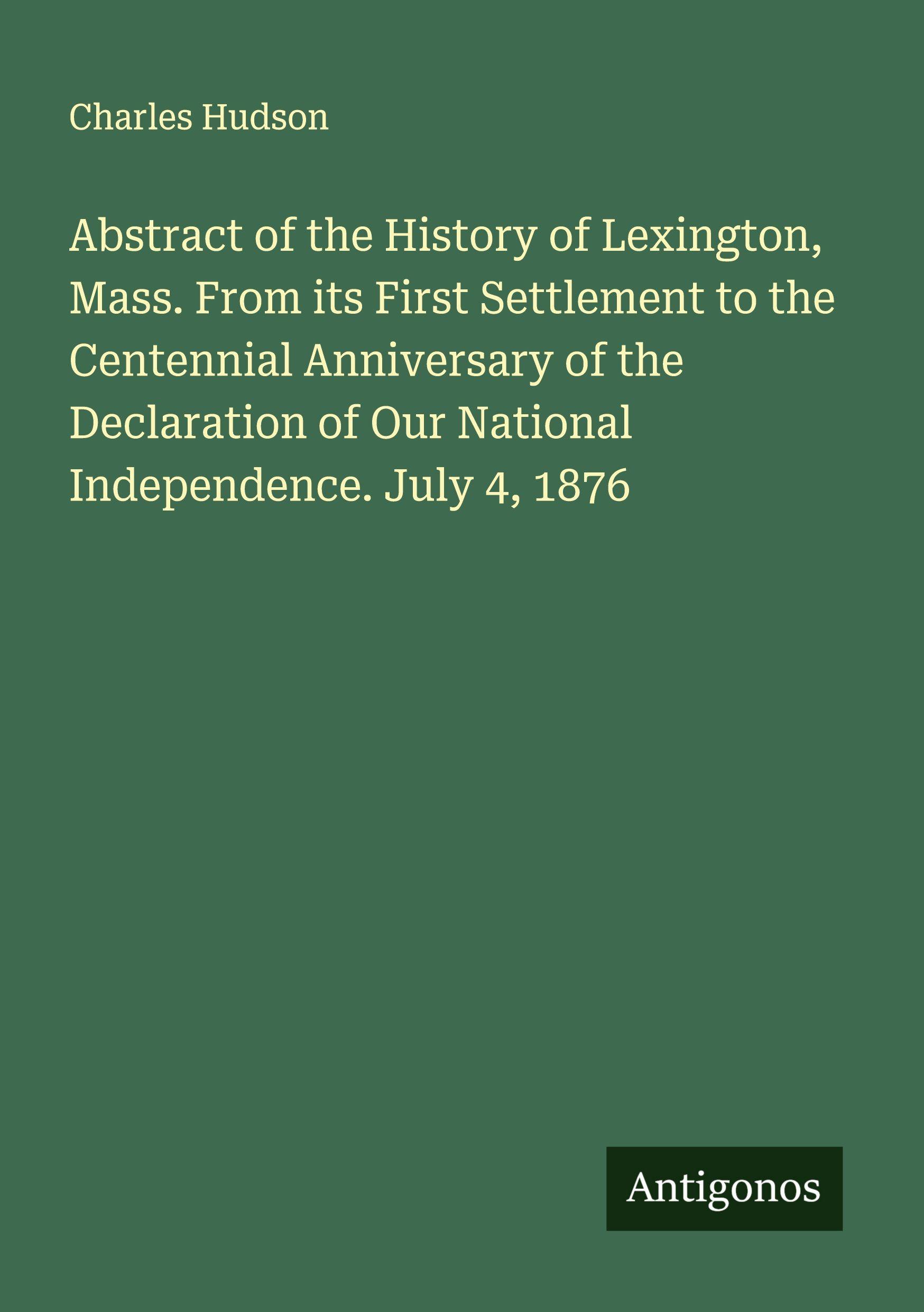 Vorderes Coverbild Abstract of the History of Lexington, Mass. From its First Settlement to the Centennial Anniversary of the Declaration of Our National Independence. July 4, 1876