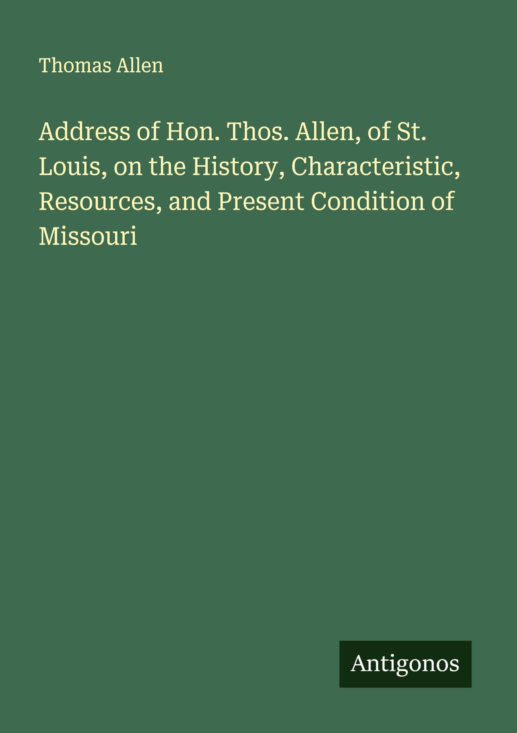 Vorderes Coverbild Address of Hon. Thos. Allen, of St. Louis, on the History, Characteristic, Resources, and Present Condition of Missouri