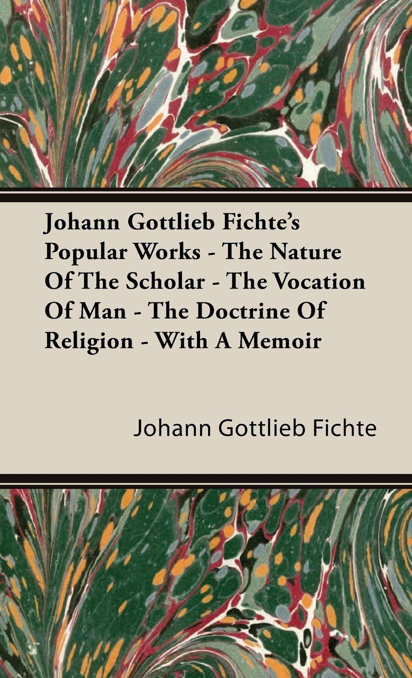 Vorderes Coverbild Johann Gottlieb Fichte's Popular Works - The Nature Of The Scholar - The Vocation Of Man - The Doctrine Of Religion - With A Memoir