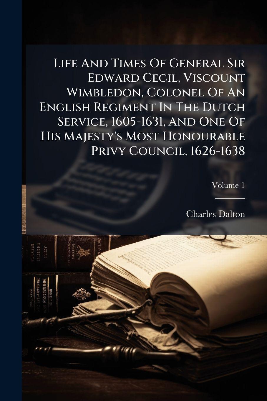Vorderes Coverbild Life And Times Of General Sir Edward Cecil, Viscount Wimbledon, Colonel Of An English Regiment In The Dutch Service, 1605-1631, And One Of His Majesty's Most Honourable Privy Council, 1626-1638