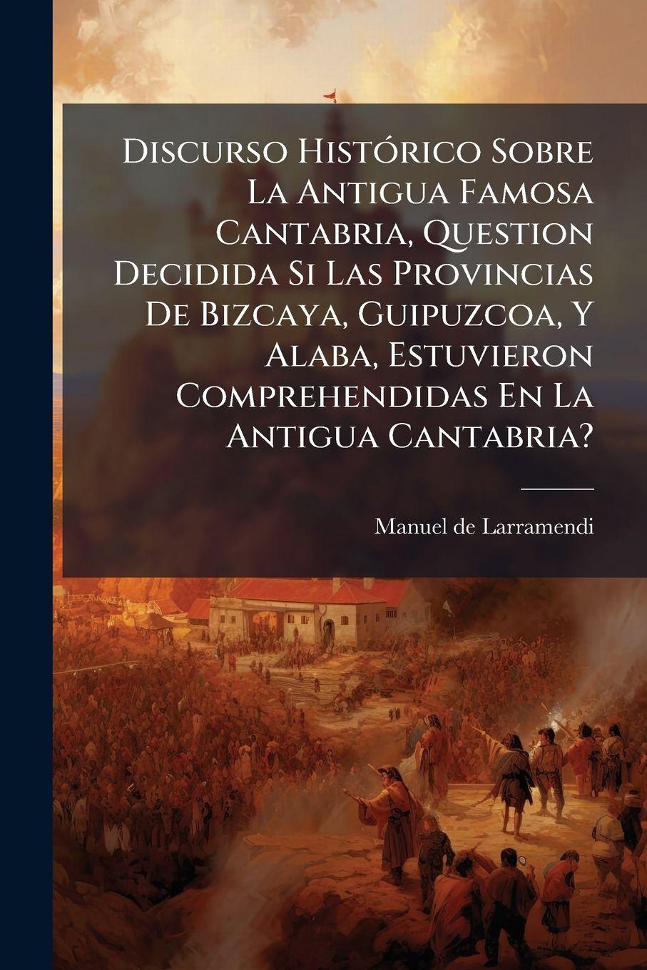 Vorderes Coverbild Discurso HistÃ3rico Sobre La Antigua Famosa Cantabria, Question Decidida Si Las Provincias De Bizcaya, Guipuzcoa, Y Alaba, Estuvieron Comprehendidas En La Antigua Cantabria?
