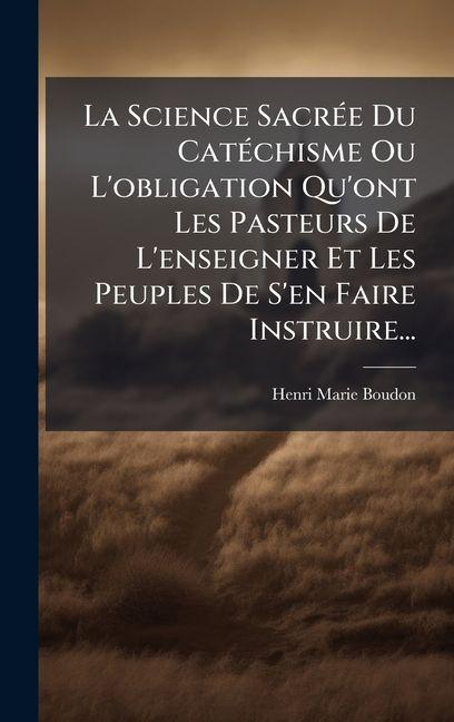Vorderes Coverbild La Science SacrÃ(c)e Du CatÃ(c)chisme Ou L'obligation Qu'ont Les Pasteurs De L'enseigner Et Les Peuples De S'en Faire Instruire...