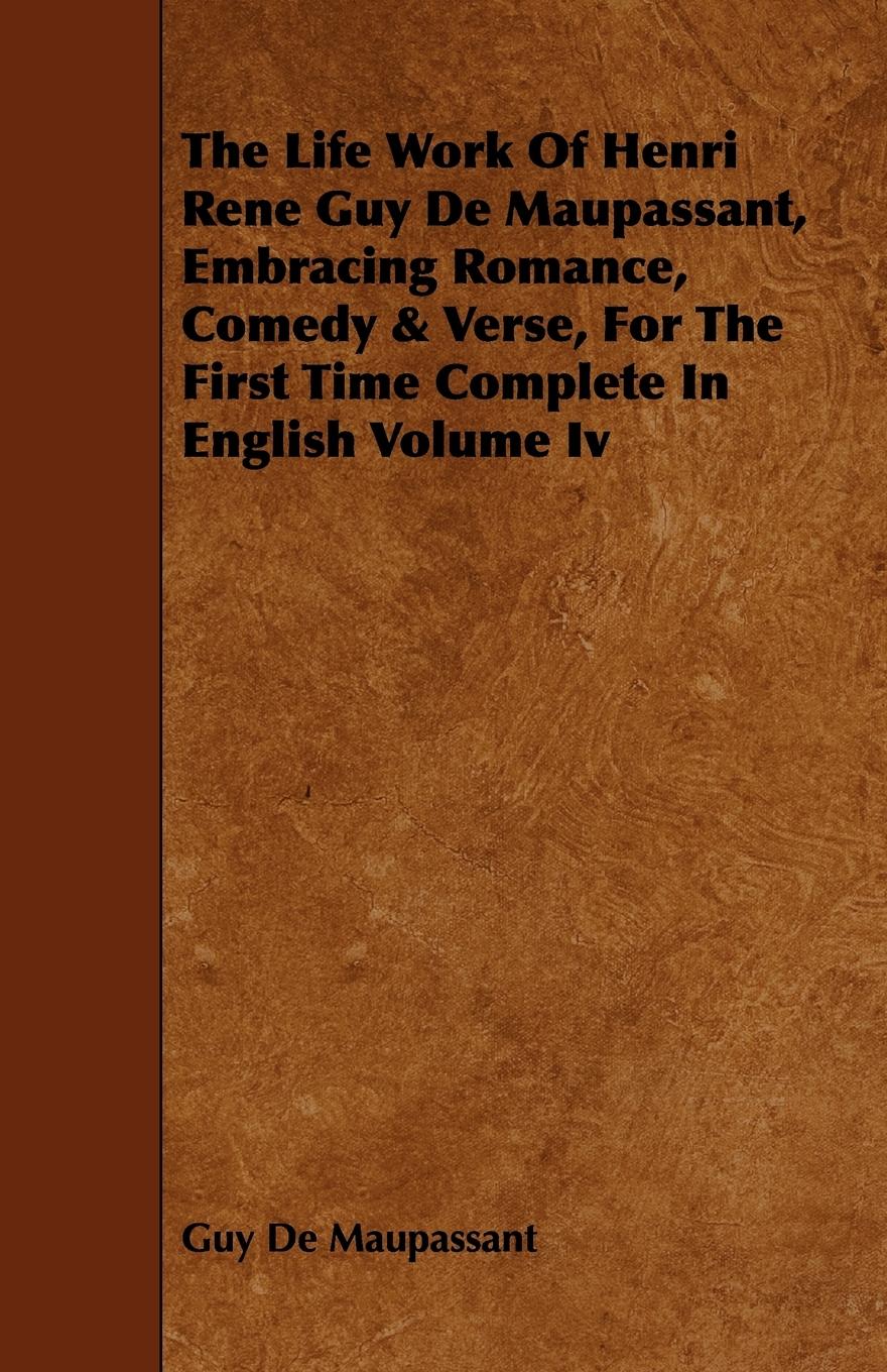 Vorderes Coverbild The Life Work of Henri Rene Guy de Maupassant, Embracing Romance, Comedy & Verse, for the First Time Complete in English Volume IV