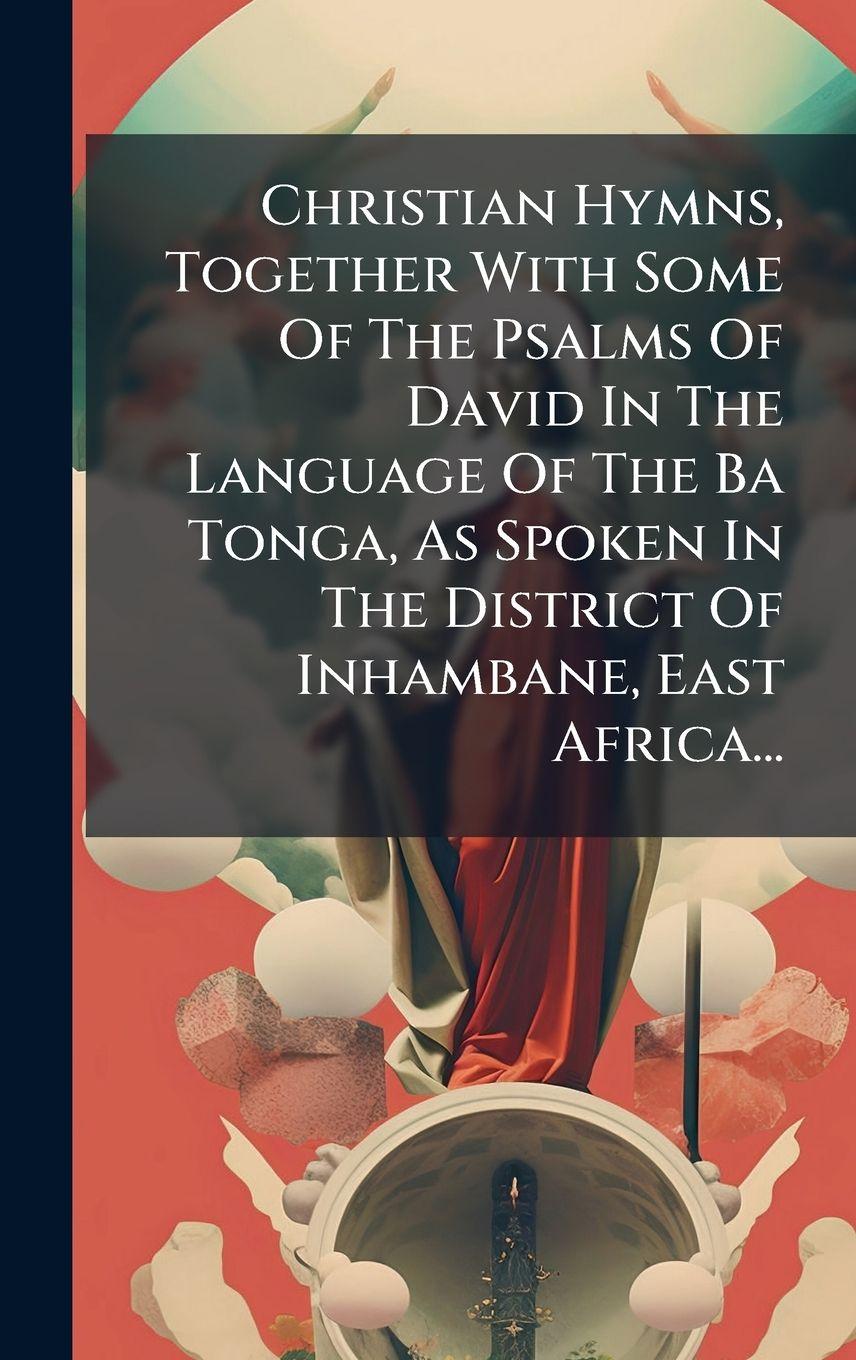 Vorderes Coverbild Christian Hymns, Together With Some Of The Psalms Of David In The Language Of The Ba Tonga, As Spoken In The District Of Inhambane, East Africa...