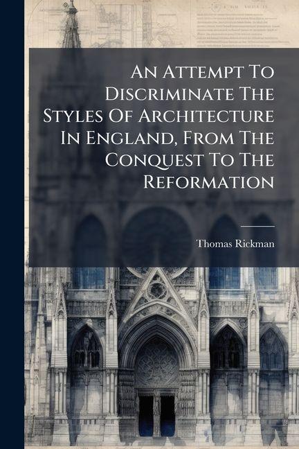 Vorderes Coverbild An Attempt To Discriminate The Styles Of Architecture In England, From The Conquest To The Reformation