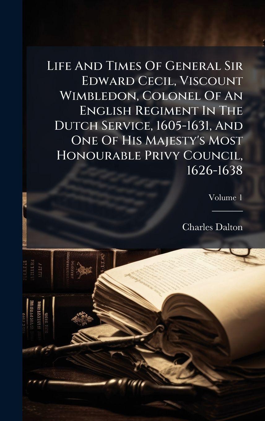 Vorderes Coverbild Life And Times Of General Sir Edward Cecil, Viscount Wimbledon, Colonel Of An English Regiment In The Dutch Service, 1605-1631, And One Of His Majesty's Most Honourable Privy Council, 1626-1638