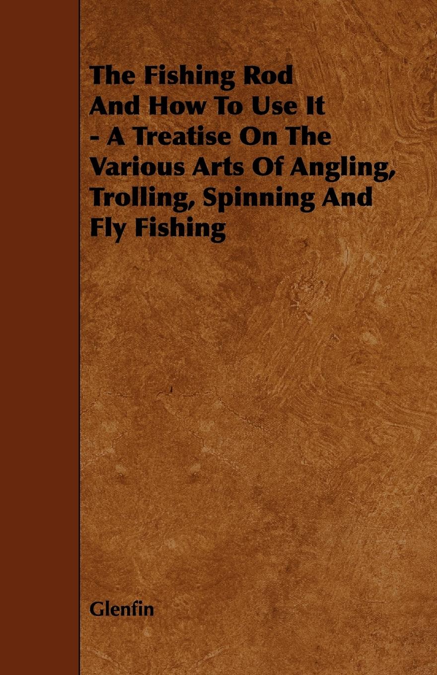 Vorderes Coverbild The Fishing Rod and How to Use it - A Treatise on the Various Arts of Angling, Trolling, Spinning and Fly Fishing