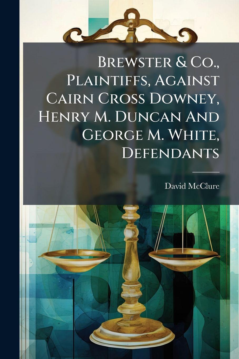 Vorderes Coverbild Brewster & Co., Plaintiffs, Against Cairn Cross Downey, Henry M. Duncan And George M. White, Defendants