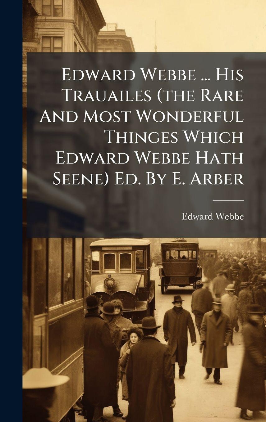 Vorderes Coverbild Edward Webbe ... His Trauailes (the Rare And Most Wonderful Thinges Which Edward Webbe Hath Seene) Ed. By E. Arber