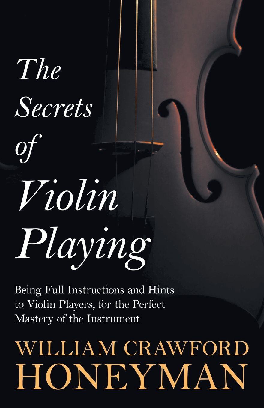 Vorderes Coverbild The Secrets of Violin Playing - Being Full Instructions and Hints to Violin Players, for the Perfect Mastery of the Instrument