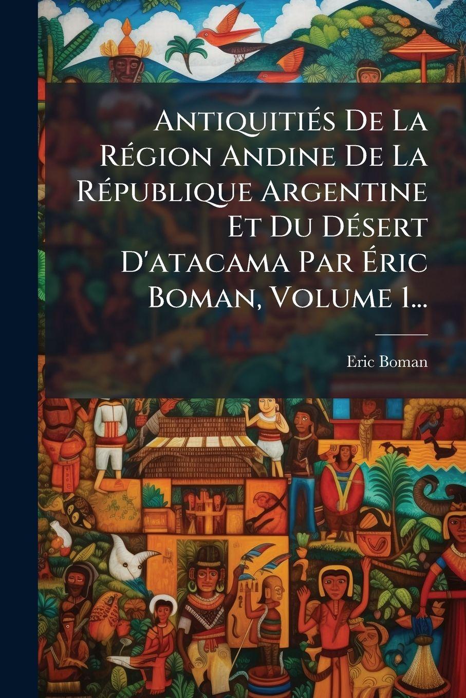 Vorderes Coverbild AntiquitiÃ(c)s De La RÃ(c)gion Andine De La RÃ(c)publique Argentine Et Du DÃ(c)sert D'atacama Par Ãric Boman, Volume 1...