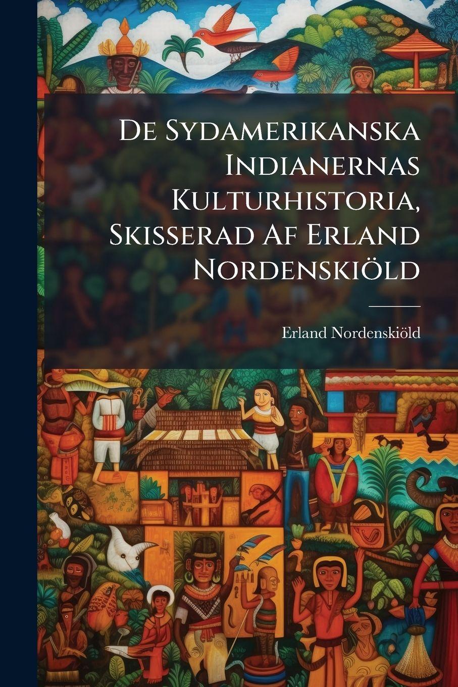Vorderes Coverbild De Sydamerikanska Indianernas Kulturhistoria, Skisserad Af Erland Nordenskiöld