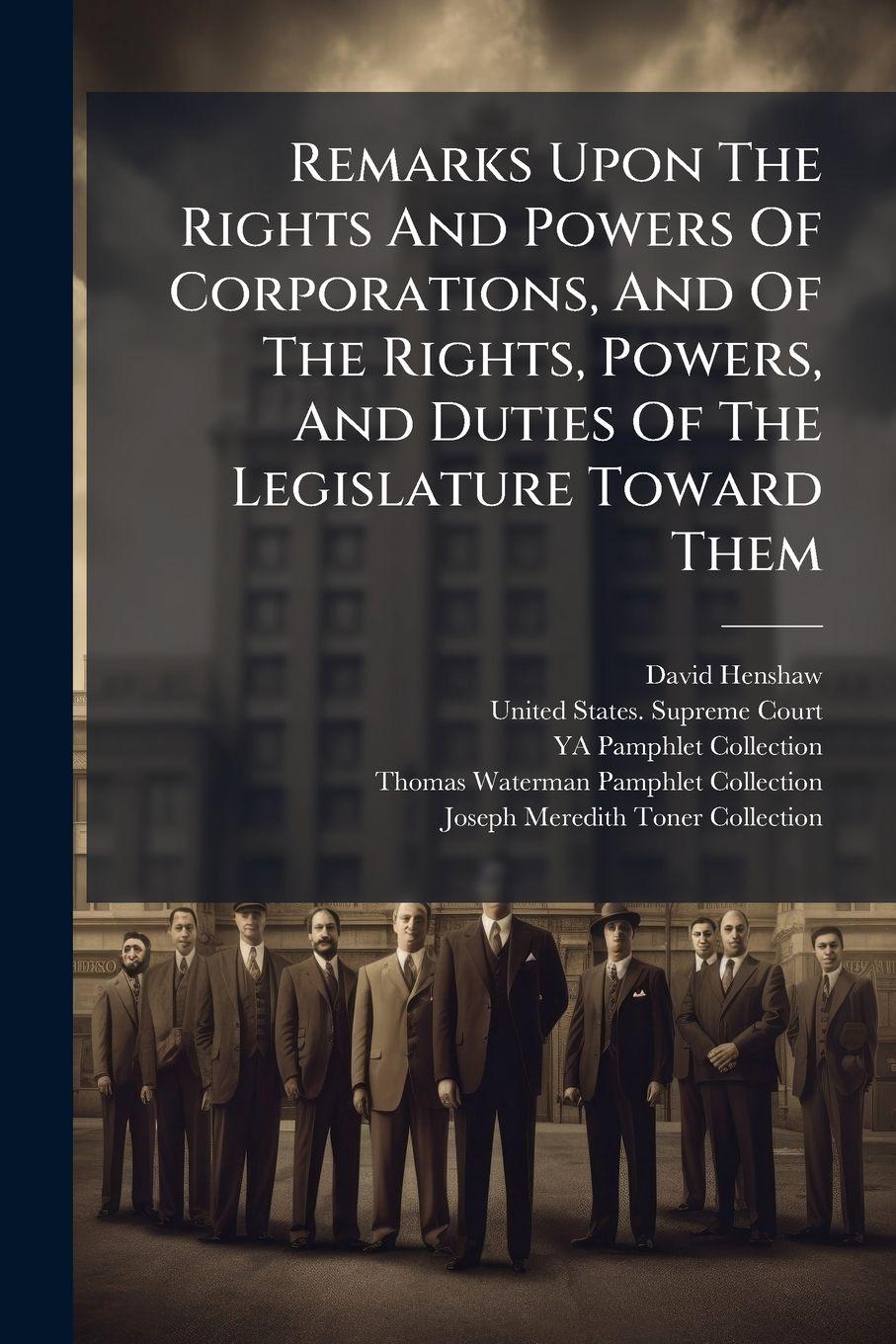 Vorderes Coverbild Remarks Upon The Rights And Powers Of Corporations, And Of The Rights, Powers, And Duties Of The Legislature Toward Them